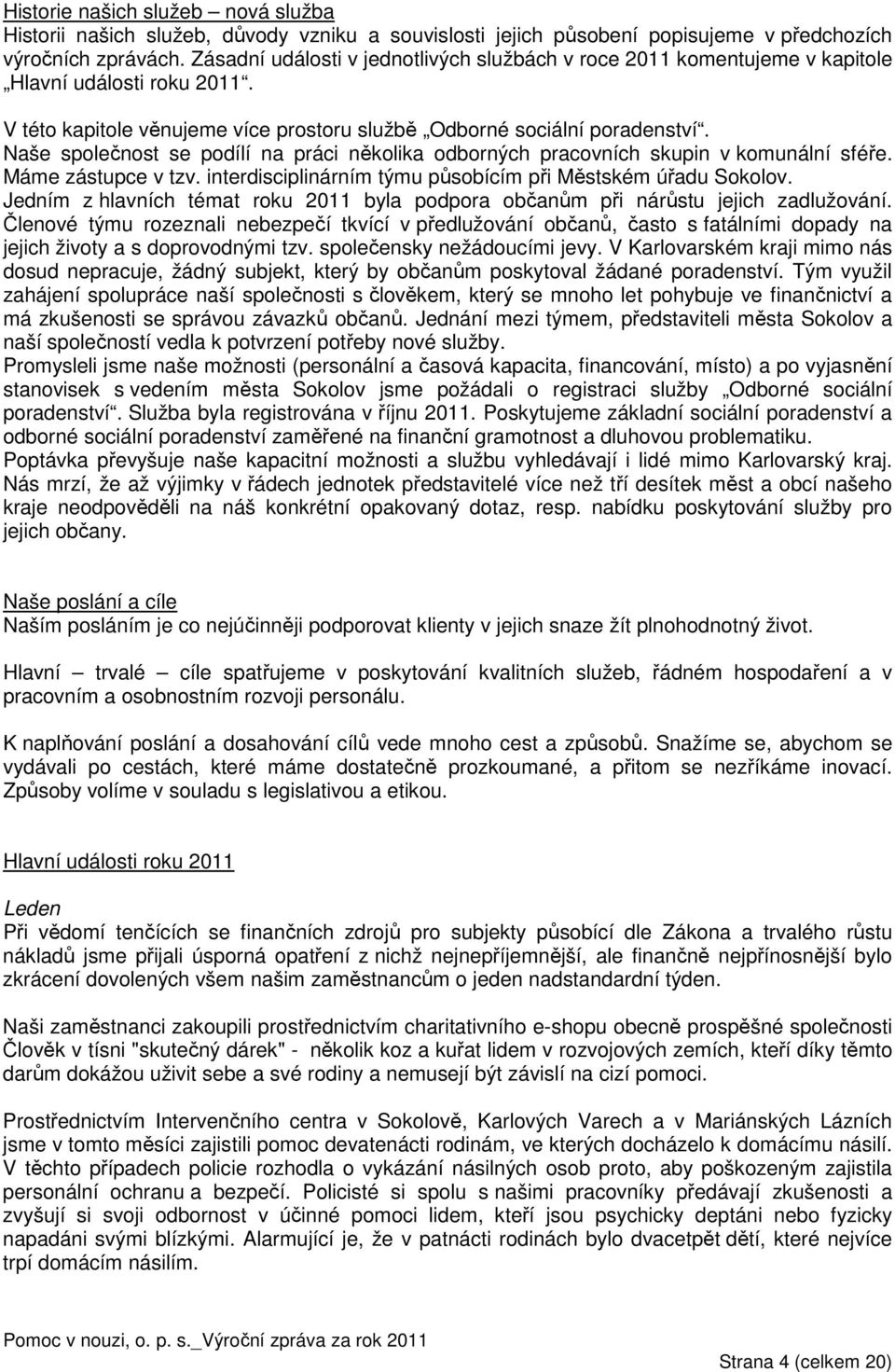 Naše společnost se podílí na práci několika odborných pracovních skupin v komunální sféře. Máme zástupce v tzv. interdisciplinárním týmu působícím při Městském úřadu Sokolov.