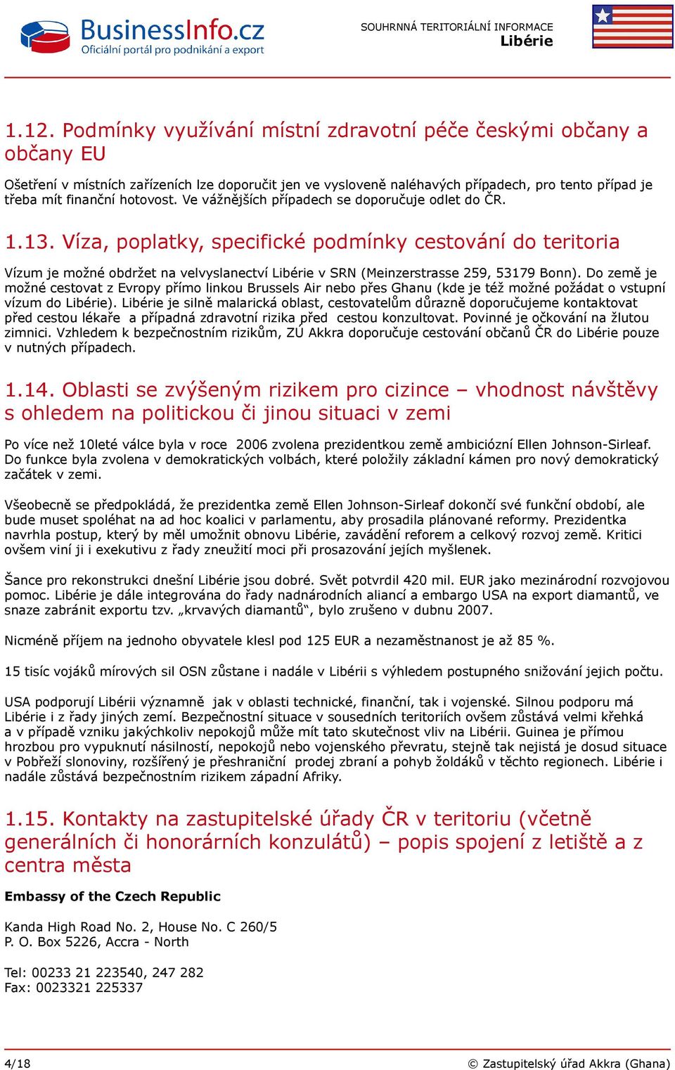 Víza, poplatky, specifické podmínky cestování do teritoria Vízum je možné obdržet na velvyslanectví v SRN (Meinzerstrasse 259, 53179 Bonn).