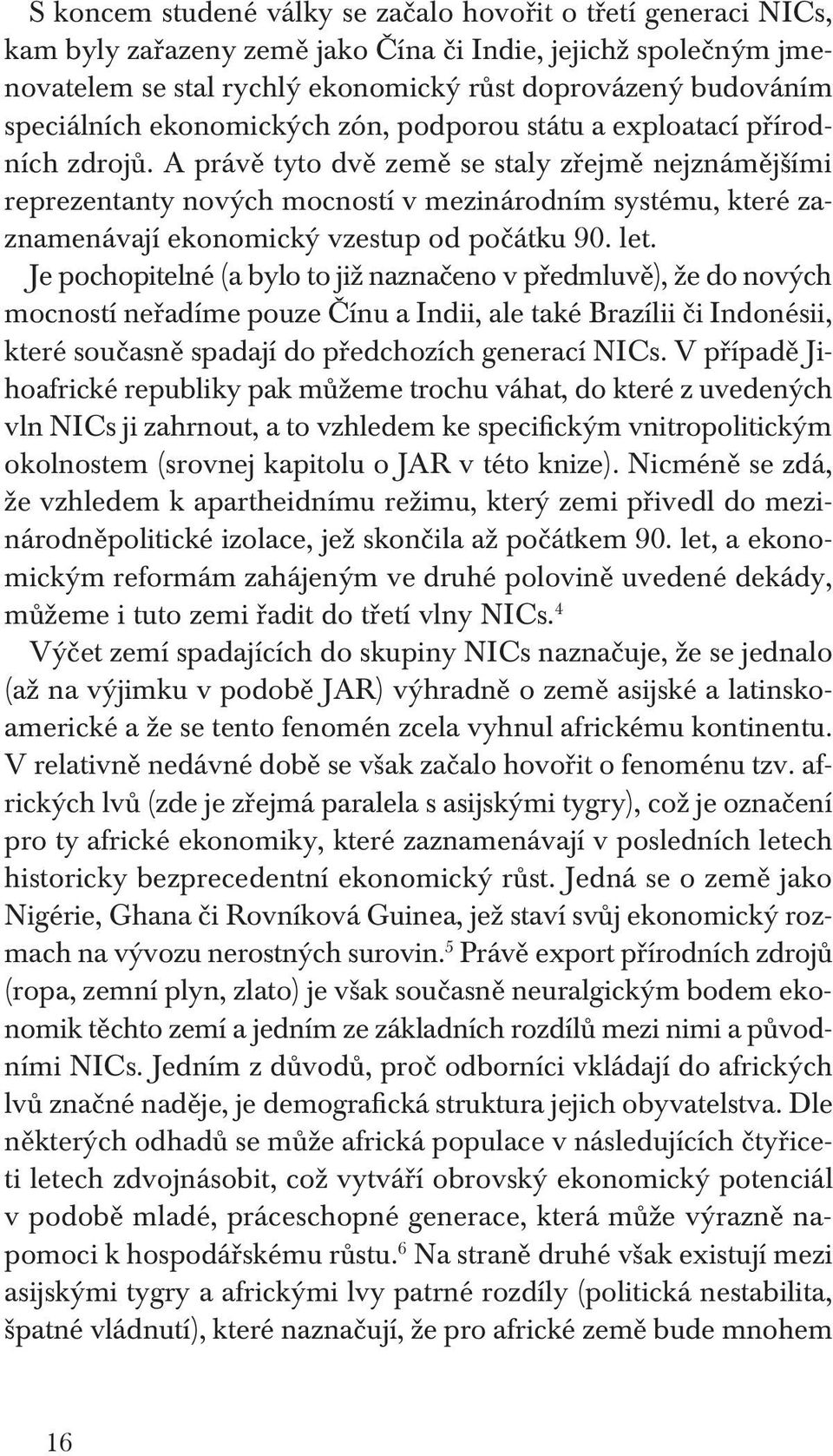 A právě tyto dvě země se staly zřejmě nejznámějšími reprezentanty nových mocností v mezinárodním systému, které zaznamenávají ekonomický vzestup od počátku 90. let.