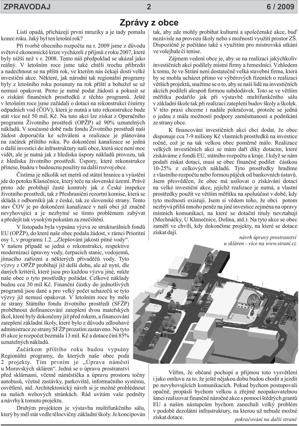 2009 jsme z dùvodu Dispoziènì je poèítáno také s využitím pro mistrovská utkání svìtové ekonomické krize vycházeli z pøíjmù z roku 2007, které ve volejbale èi tenise. byly nižší než v r. 2008.