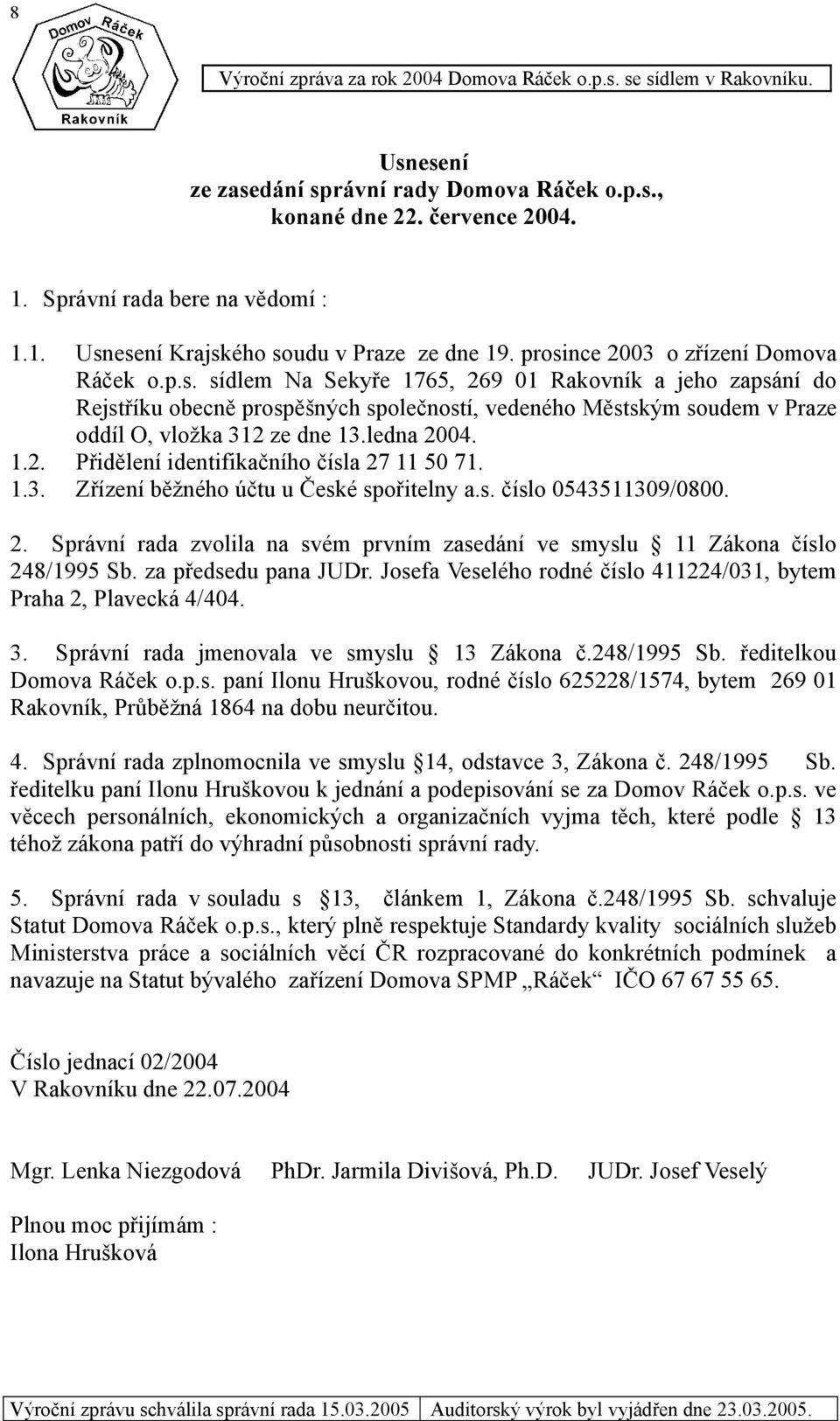 ledna 2004. 1.2. Přidělení identifikačního čísla 27 11 50 71. 1.3. Zřízení běžného účtu u České spořitelny a.s. číslo 0543511309/0800. 2. Správní rada zvolila na svém prvním zasedání ve smyslu 11 Zákona číslo 248/1995 Sb.
