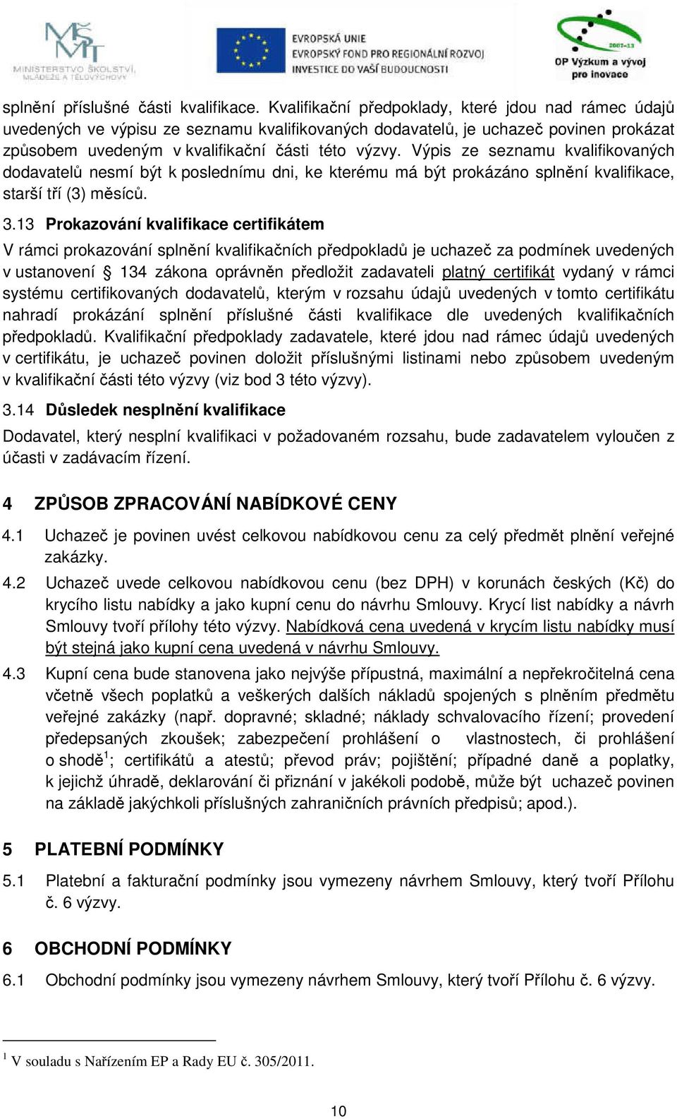 Výpis ze seznamu kvalifikovaných dodavatelů nesmí být k poslednímu dni, ke kterému má být prokázáno splnění kvalifikace, starší tří (3) měsíců. 3.