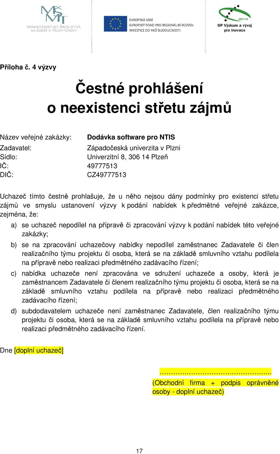 CZ49777513 Uchazeč tímto čestně prohlašuje, že u něho nejsou dány podmínky pro existenci střetu zájmů ve smyslu ustanovení výzvy k podání nabídek k předmětné veřejné zakázce, zejména, že: a) se