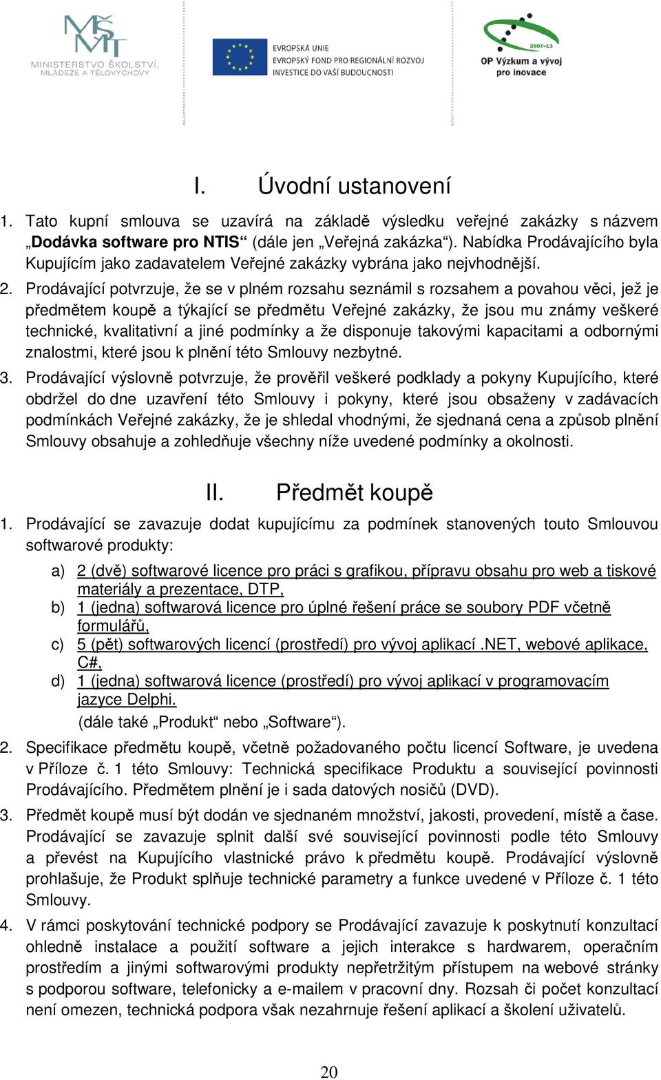 Prodávající potvrzuje, že se v plném rozsahu seznámil s rozsahem a povahou věci, jež je předmětem koupě a týkající se předmětu Veřejné zakázky, že jsou mu známy veškeré technické, kvalitativní a jiné