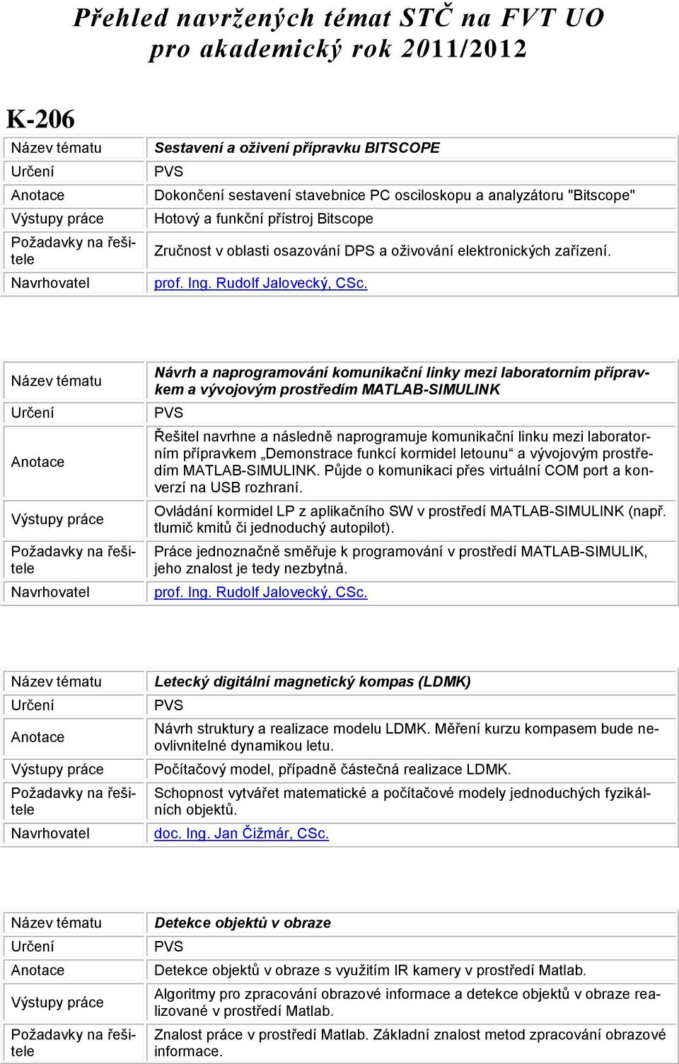 Návrh a naprogramování komunikační linky mezi laboratorním přípravkem a vývojovým prostředím MATLAB-SIMULINK Řešitel navrhne a následně naprogramuje komunikační linku mezi laboratorním přípravkem