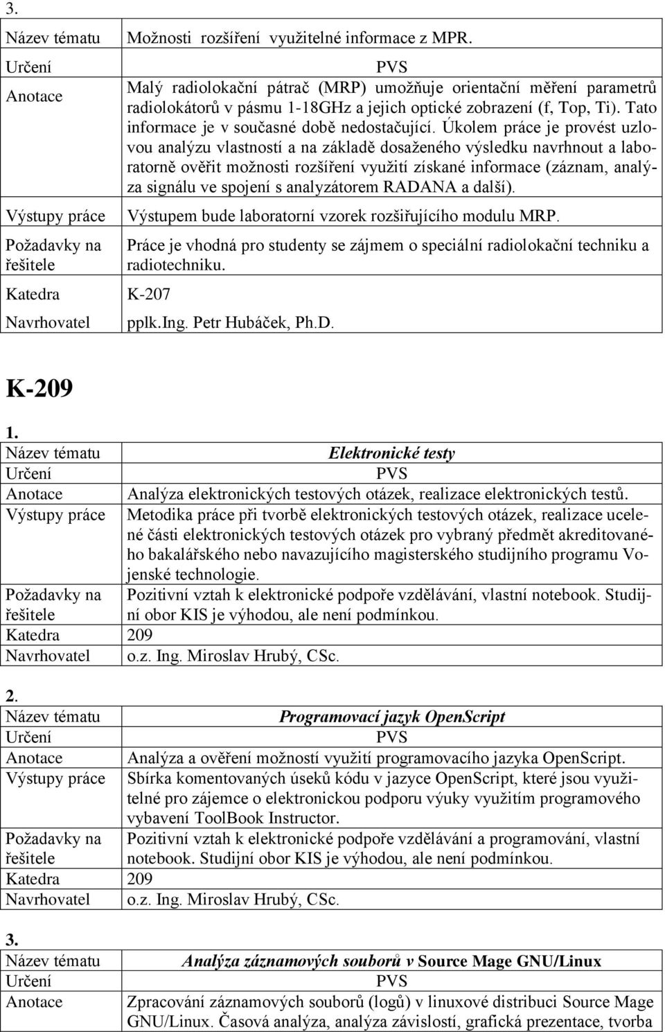 Úkolem práce je provést uzlovou analýzu vlastností a na základě dosaženého výsledku navrhnout a laboratorně ověřit možnosti rozšíření využití získané informace (záznam, analýza signálu ve spojení s