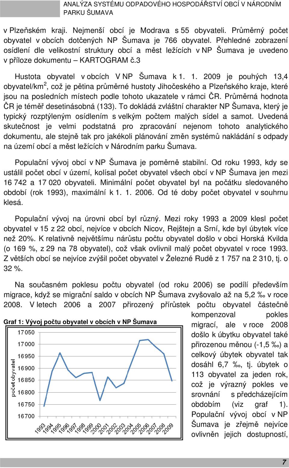 1. 2009 je pouhých 13,4 obyvatel/km 2, což je pětina průměrné hustoty Jihočeského a Plzeňského kraje, které jsou na posledních místech podle tohoto ukazatele v rámci ČR.