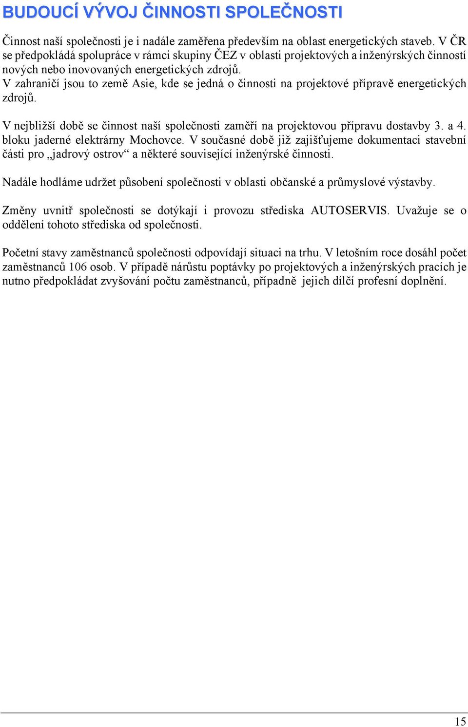 V zahraničí jsou to země Asie, kde se jedná o činnosti na projektové přípravě energetických zdrojů. V nejbližší době se činnost naší společnosti zaměří na projektovou přípravu dostavby 3. a 4.