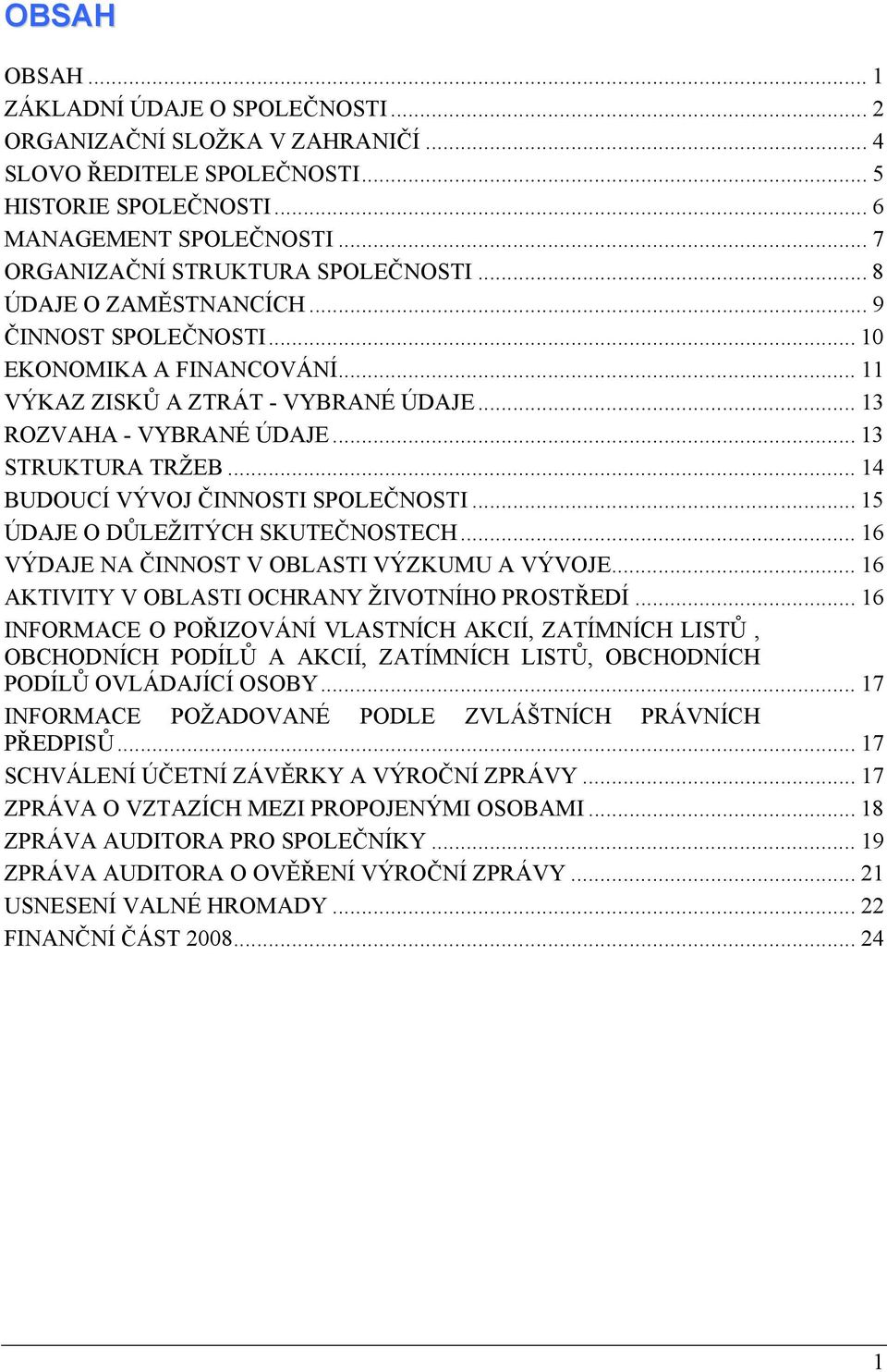 .. 13 STRUKTURA TRŽEB... 14 BUDOUCÍ VÝVOJ ČINNOSTI SPOLEČNOSTI... 15 ÚDAJE O DŮLEŽITÝCH SKUTEČNOSTECH... 16 VÝDAJE NA ČINNOST V OBLASTI VÝZKUMU A VÝVOJE.