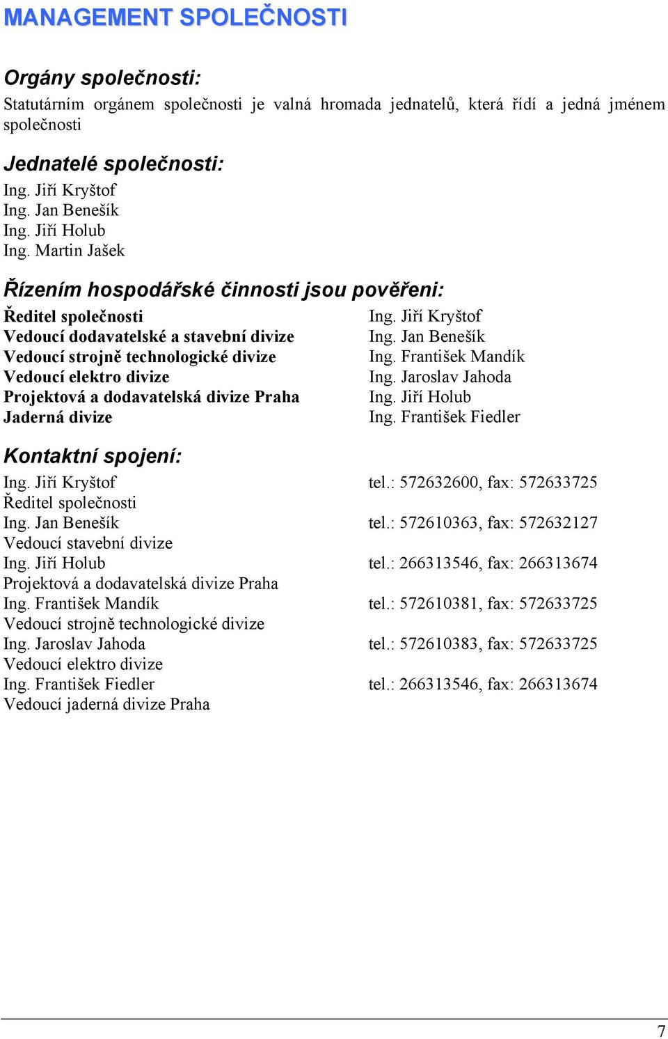 Jan Benešík Vedoucí strojně technologické divize Ing. František Mandík Vedoucí elektro divize Ing. Jaroslav Jahoda Projektová a dodavatelská divize Praha Ing. Jiří Holub Jaderná divize Ing.