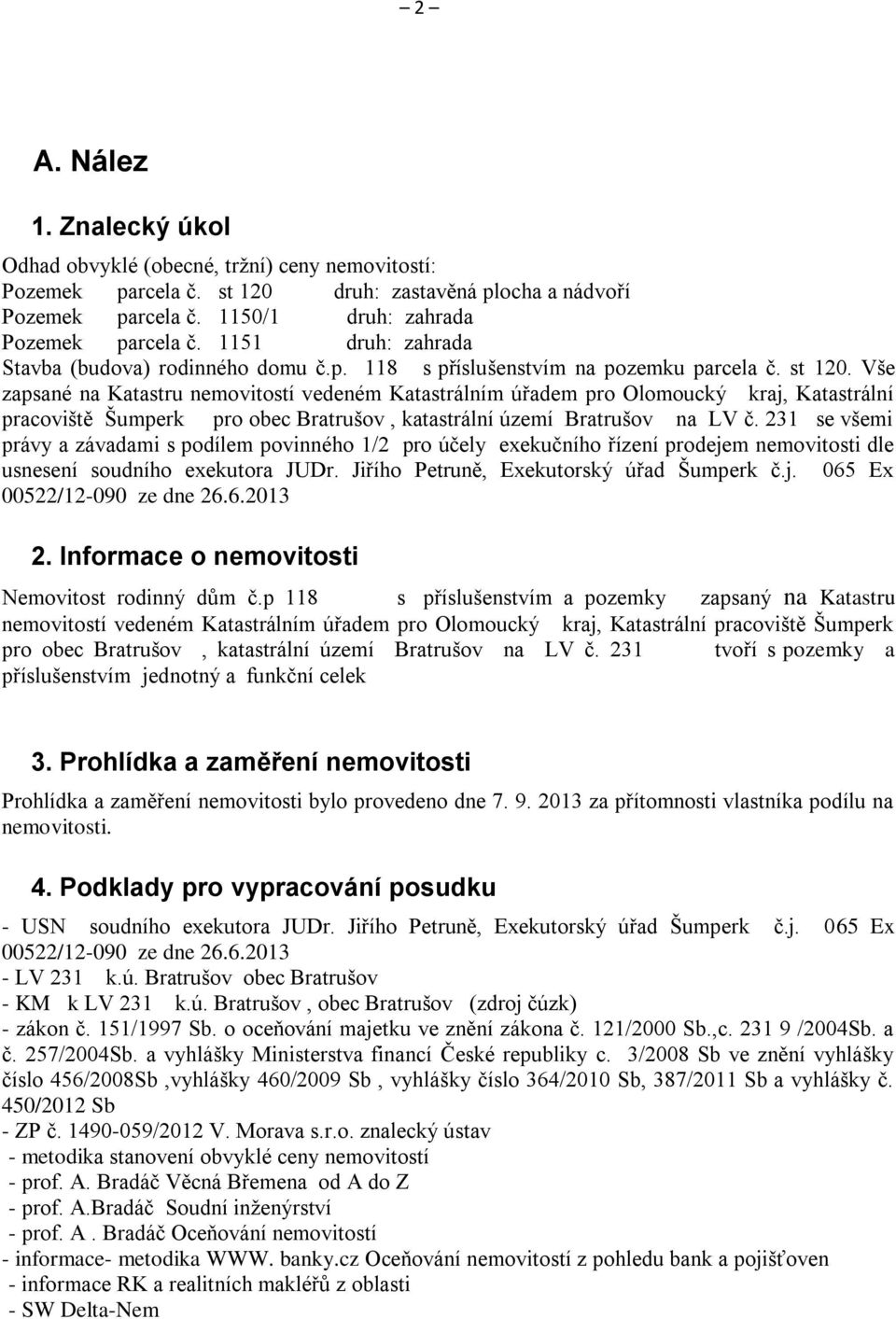 Vše zapsané na Katastru nemovitostí vedeném Katastrálním úřadem pro Olomoucký kraj, Katastrální pracoviště Šumperk pro obec Bratrušov, katastrální území Bratrušov na LV č.