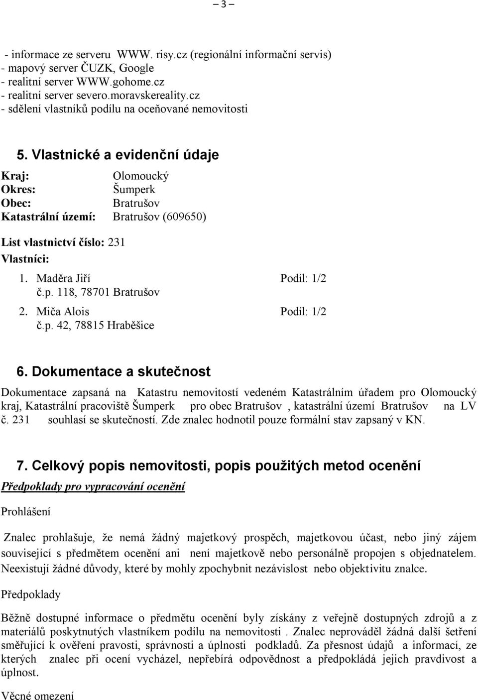 Vlastnické a evidenční údaje Kraj: Olomoucký Okres: Šumperk Obec: Bratrušov Katastrální území: Bratrušov (609650) List vlastnictví číslo: 231 Vlastníci: 1. Maděra Jiří Podíl: 1/2 č.p. 118, 78701 Bratrušov 2.