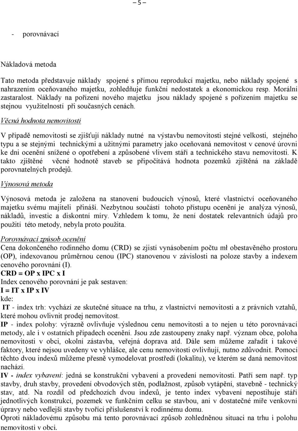 Věcná hodnota nemovitosti V případě nemovitosti se zjišťují náklady nutné na výstavbu nemovitosti stejné velkosti, stejného typu a se stejnými technickými a užitnými parametry jako oceňovaná