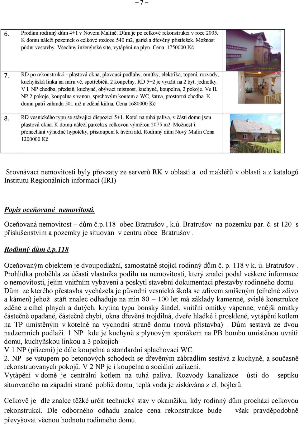 spotřebičů, 2 koupelny. RD 5+2 je využit na 2 byt. jednotky. V I. NP chodba, předsíň, kuchyně, obývací místnost, kuchyně, koupelna, 2 pokoje. Ve II.