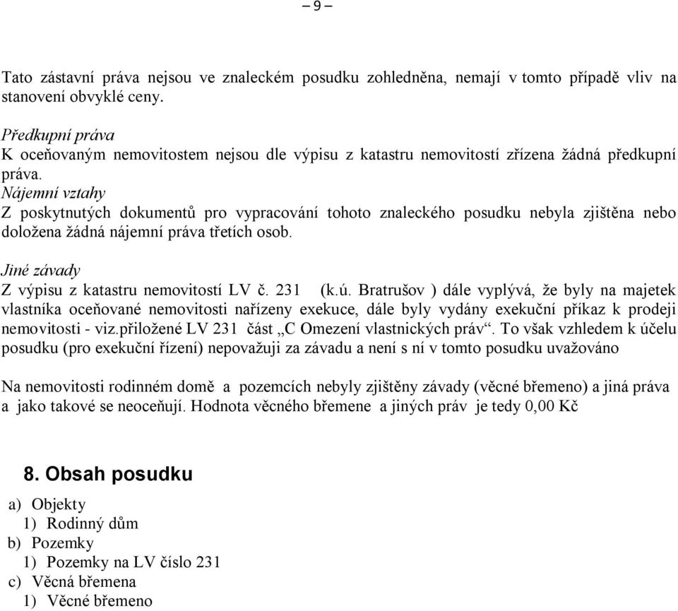 Nájemní vztahy Z poskytnutých dokumentů pro vypracování tohoto znaleckého posudku nebyla zjištěna nebo doložena žádná nájemní práva třetích osob. Jiné závady Z výpisu z katastru nemovitostí LV č.