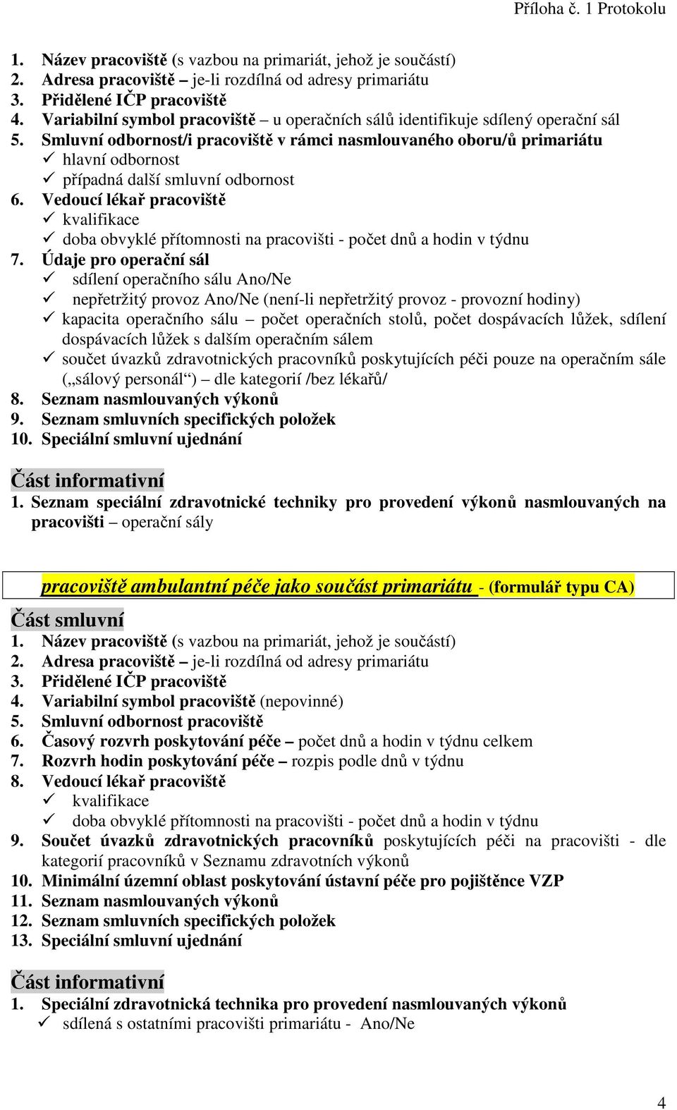 Údaje pro operační sál sdílení operačního sálu Ano/Ne nepřetržitý provoz Ano/Ne (není-li nepřetržitý provoz - provozní hodiny) kapacita operačního sálu počet operačních stolů, počet dospávacích