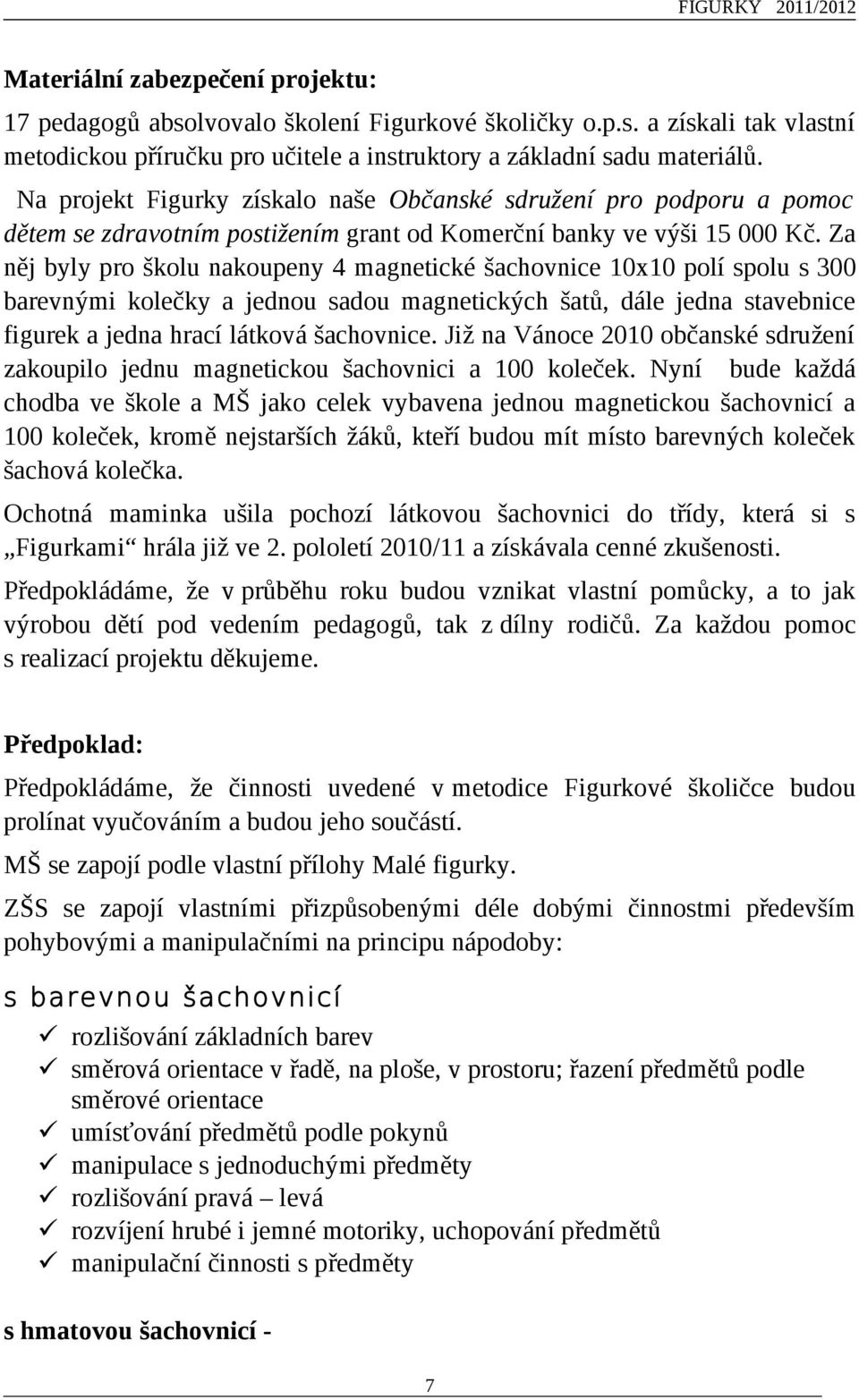 Za něj byly pro školu nakoupeny 4 magnetické šachovnice 10x10 polí spolu s 300 barevnými kolečky a jednou sadou magnetických šatů, dále jedna stavebnice figurek a jedna hrací látková šachovnice.