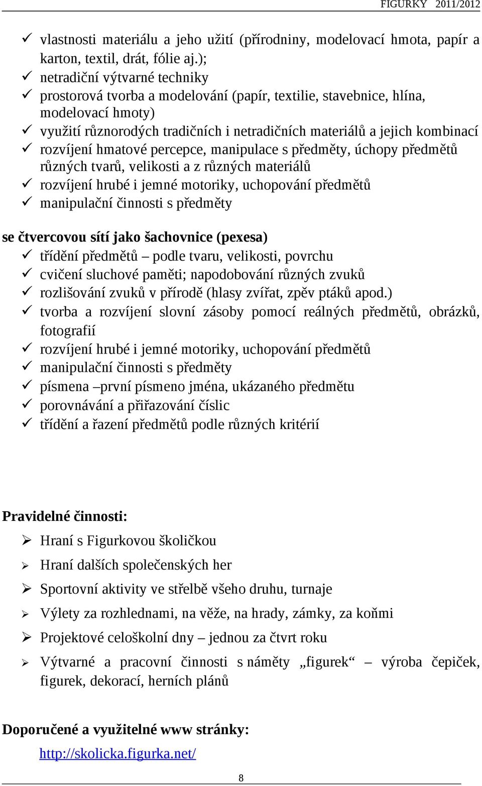 rozvíjení hmatové percepce, manipulace s předměty, úchopy předmětů různých tvarů, velikosti a z různých materiálů rozvíjení hrubé i jemné motoriky, uchopování předmětů manipulační činnosti s předměty