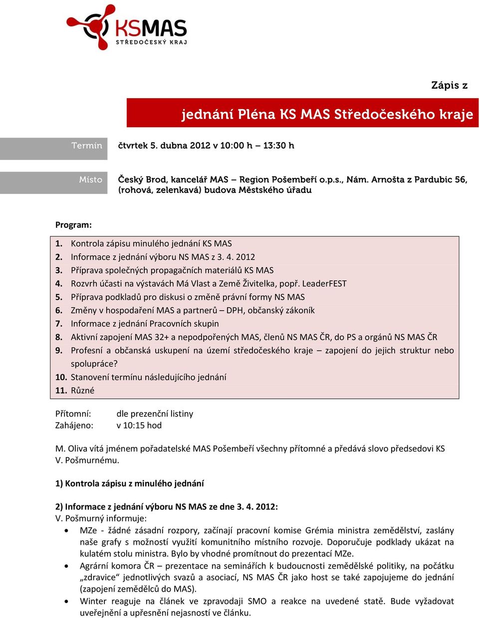 Příprava společných propagačních materiálů KS MAS 4. Rozvrh účasti na výstavách Má Vlast a Země Živitelka, popř. LeaderFEST 5. Příprava podkladů pro diskusi o změně právní formy NS MAS 6.