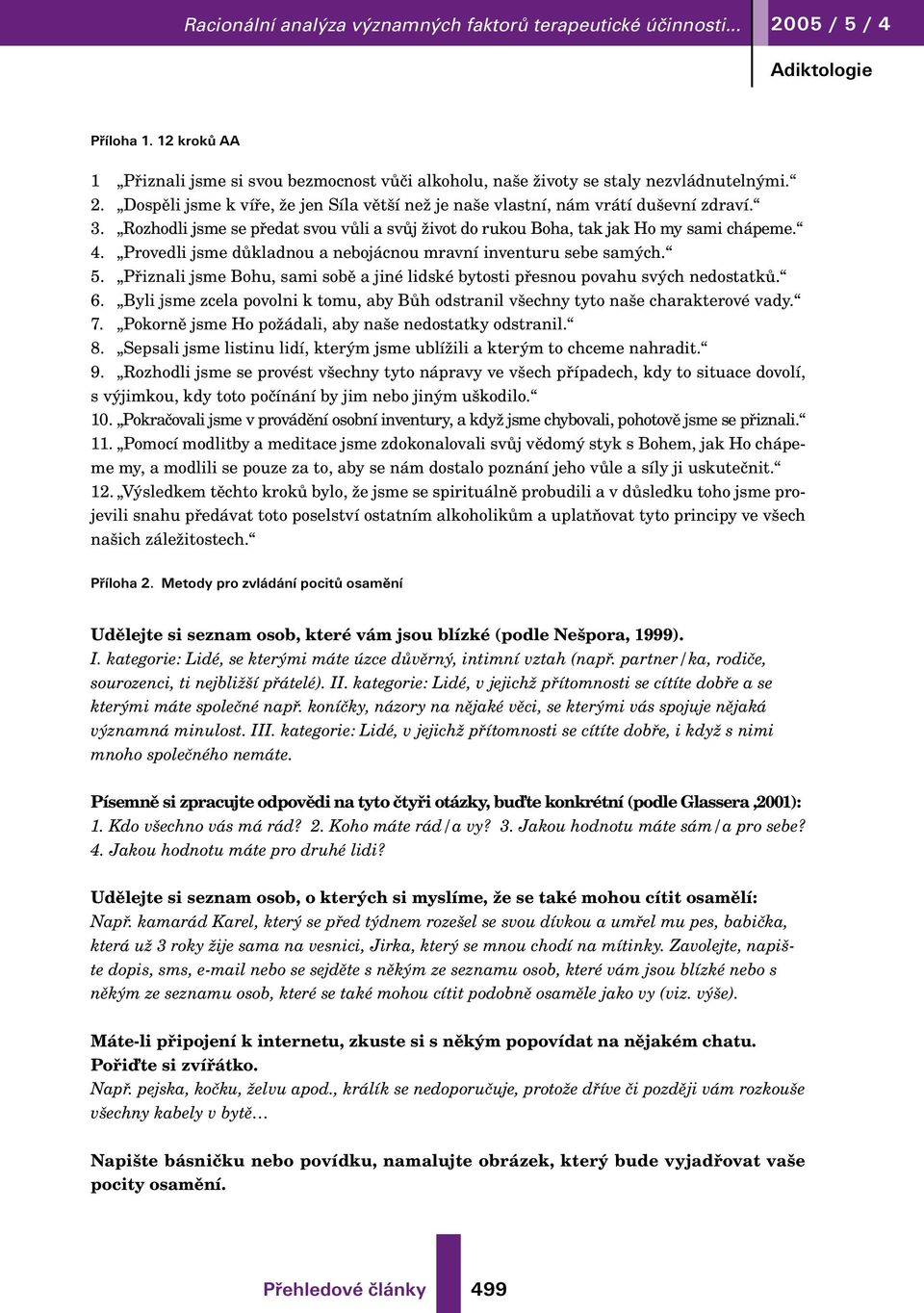 Provedli jsme důkladnou a nebojácnou mravní inventuru sebe samých. 5. Přiznali jsme Bohu, sami sobě a jiné lidské bytosti přesnou povahu svých nedostatků. 6.