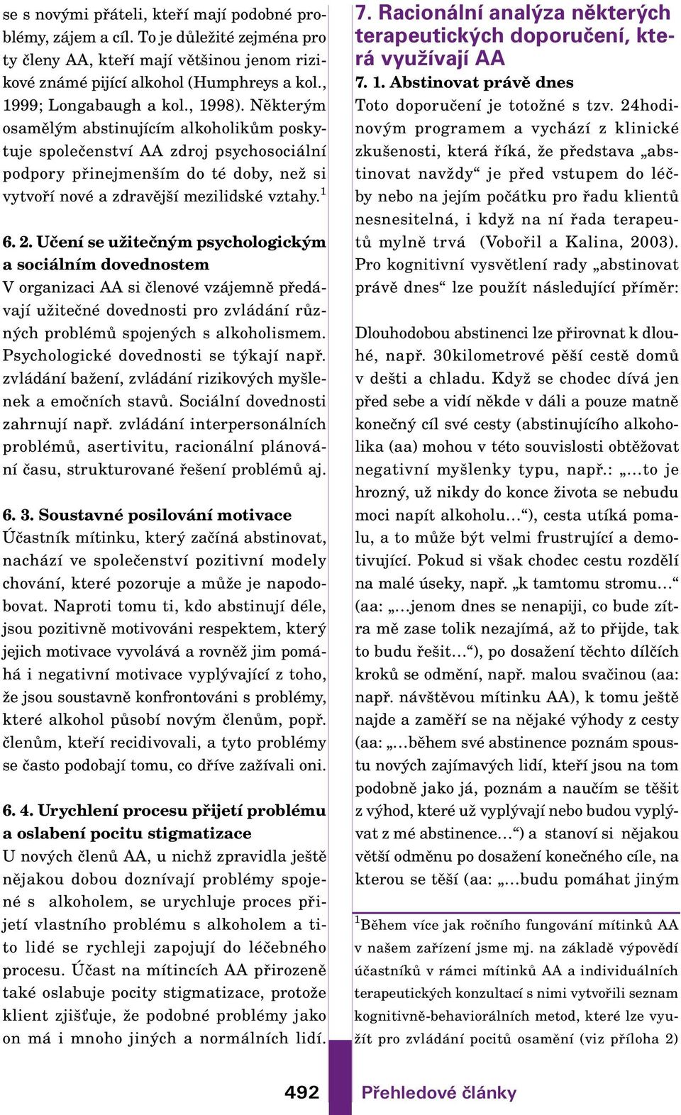 Některým osamělým abstinujícím alkoholikům poskytuje společenství AA zdroj psychosociální podpory přinejmenším do té doby, než si vytvoří nové a zdravější mezilidské vztahy. 1 6. 2.