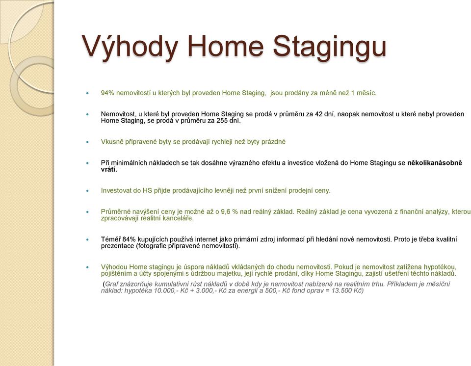 Vkusně připravené byty se prodávají rychleji než byty prázdné Při minimálních nákladech se tak dosáhne výrazného efektu a investice vložená do Home Stagingu se několikanásobně vrátí.