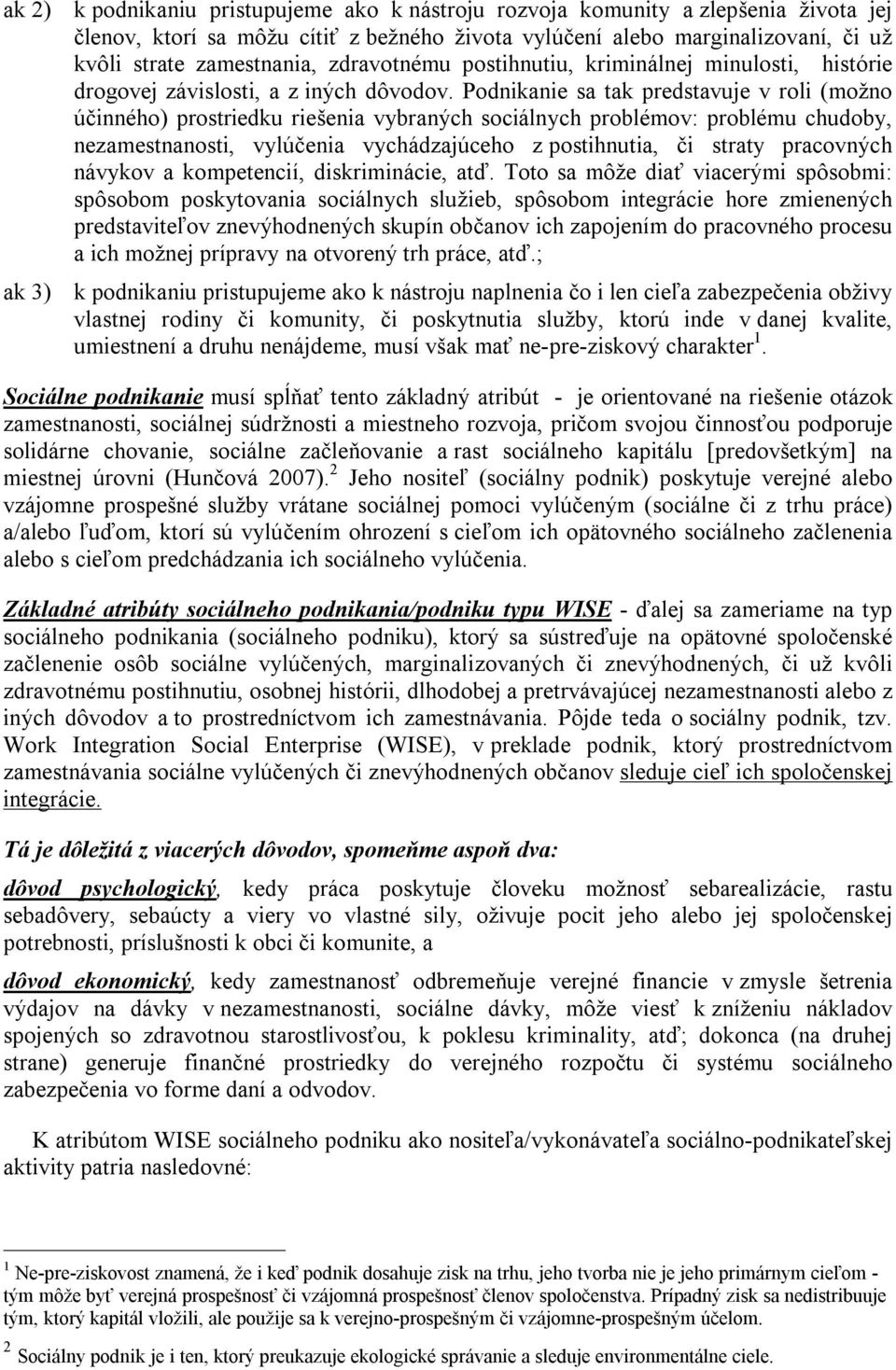 Podnikanie sa tak predstavuje v roli (možno účinného) prostriedku riešenia vybraných sociálnych problémov: problému chudoby, nezamestnanosti, vylúčenia vychádzajúceho z postihnutia, či straty