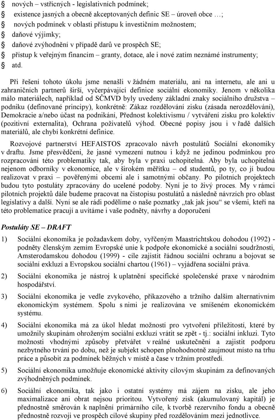 Při řešení tohoto úkolu jsme nenašli v žádném materiálu, ani na internetu, ale ani u zahraničních partnerů širší, vyčerpávající definice sociální ekonomiky.