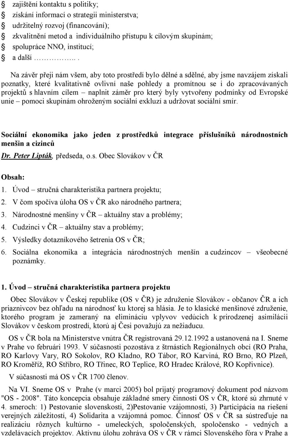 .. Na závěr přeji nám všem, aby toto prostředí bylo dělné a sdělné, aby jsme navzájem získali poznatky, které kvalitativně ovlivní naše pohledy a promítnou se i do zpracovávaných projektů s hlavním