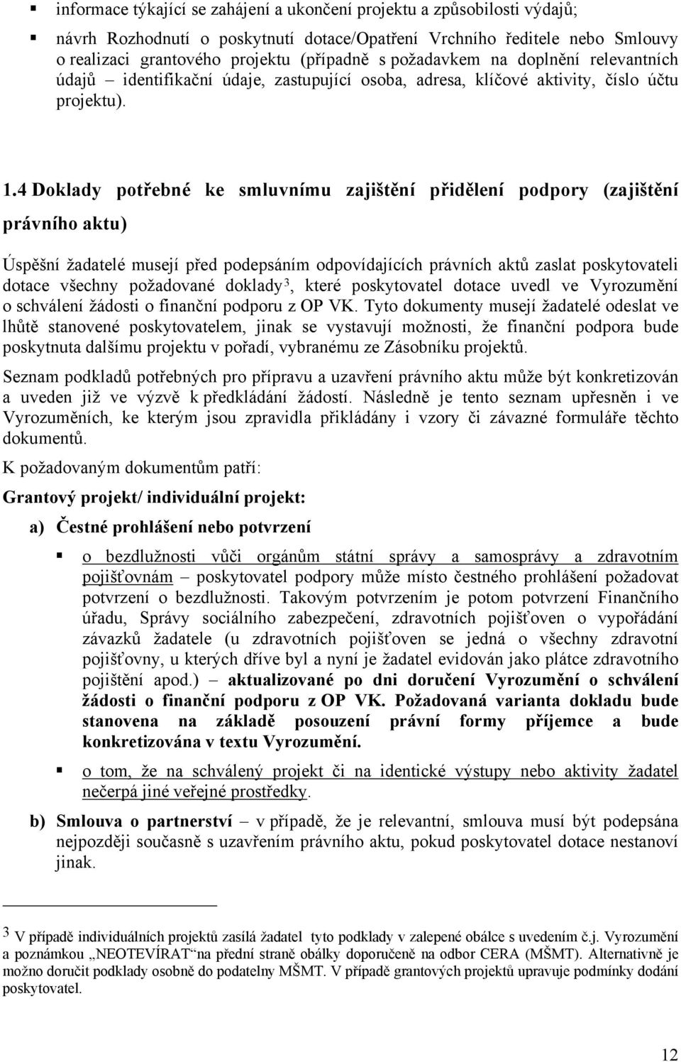 4 Doklady potřebné ke smluvnímu zajištění přidělení podpory (zajištění právního aktu) Úspěšní žadatelé musejí před podepsáním odpovídajících právních aktů zaslat poskytovateli dotace všechny