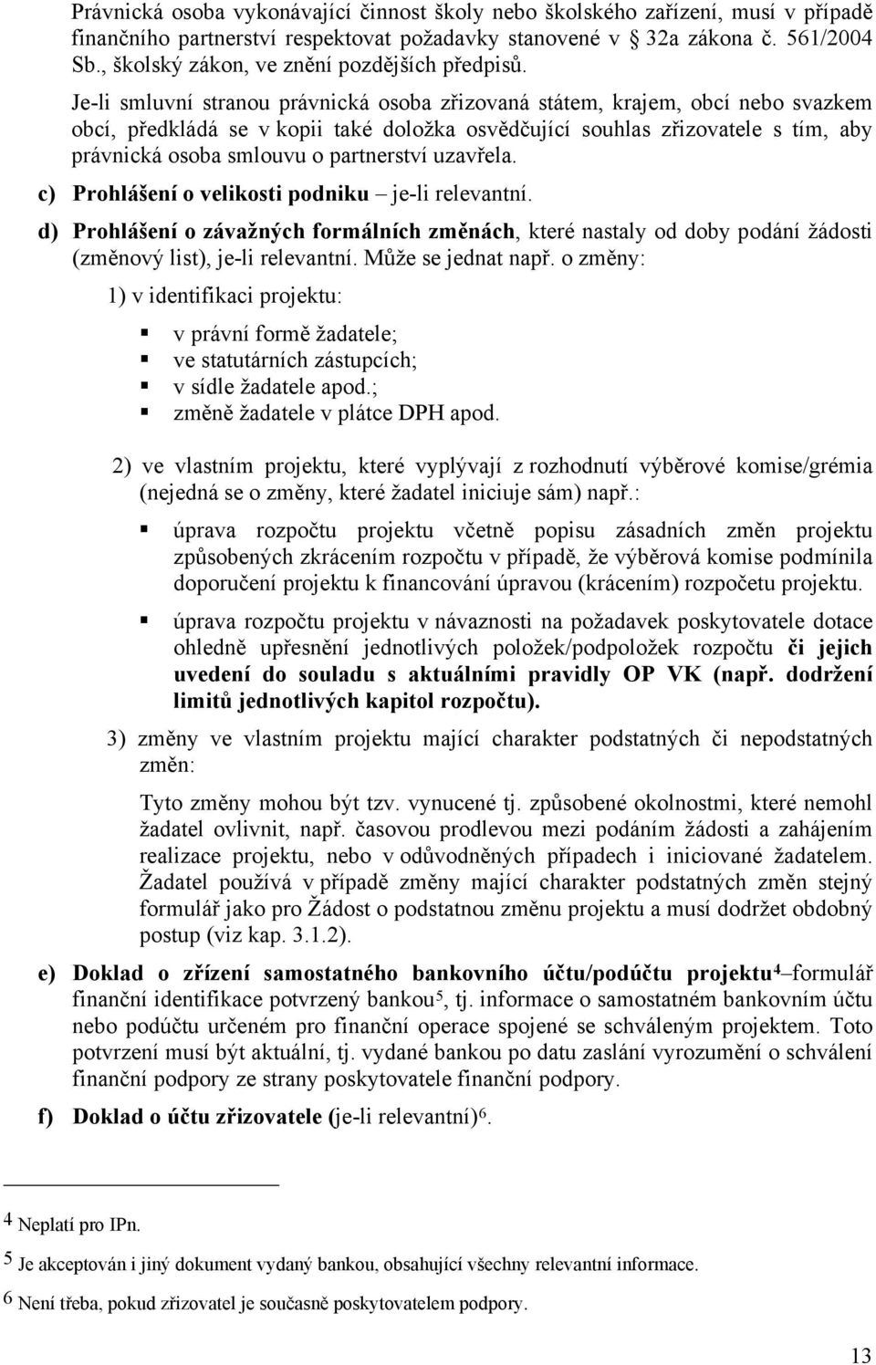 Je-li smluvní stranou právnická osoba zřizovaná státem, krajem, obcí nebo svazkem obcí, předkládá se v kopii také doložka osvědčující souhlas zřizovatele s tím, aby právnická osoba smlouvu o