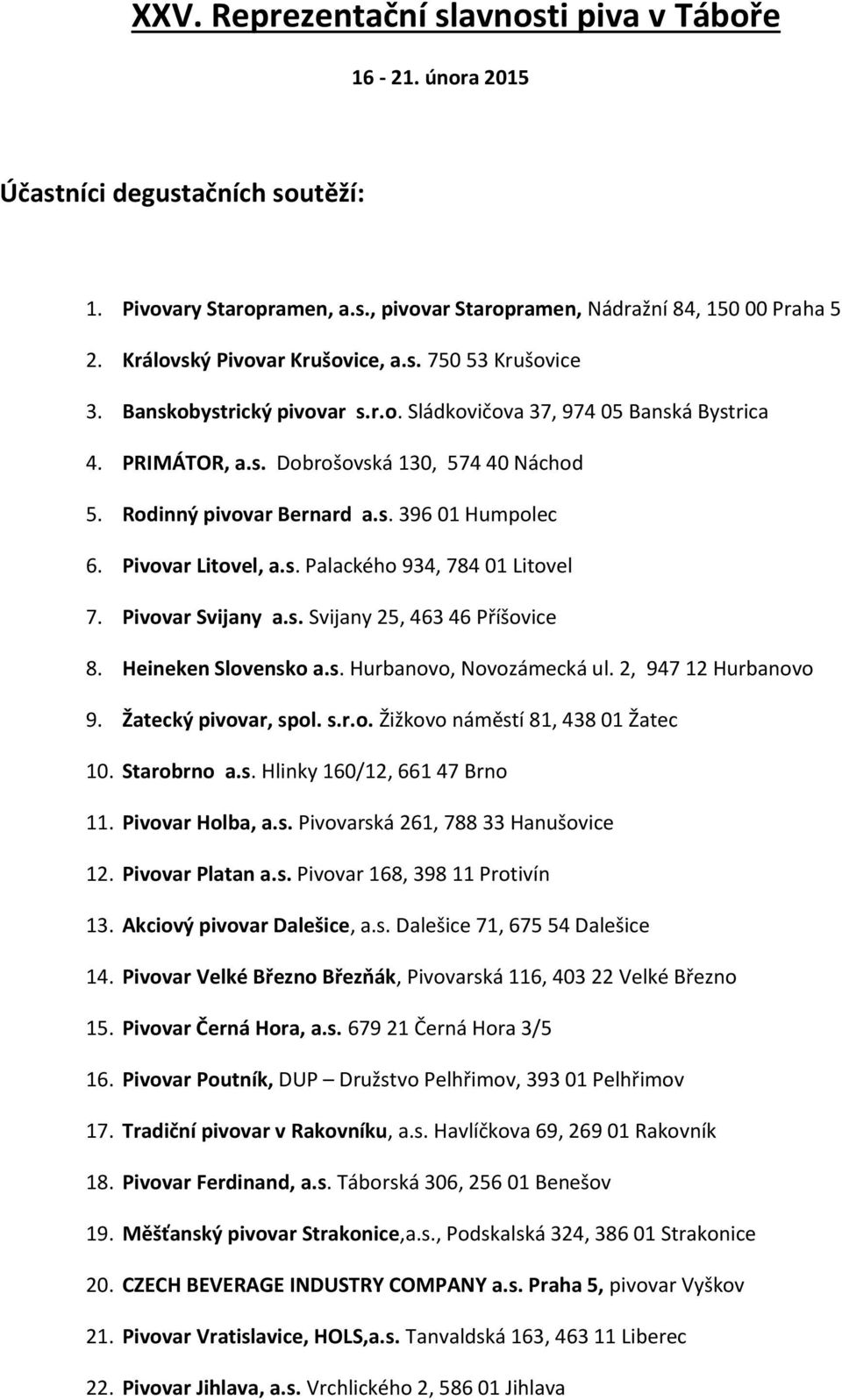 Rodinný pivovar Bernard a.s. 396 01 Humpolec 6. Pivovar Litovel, a.s. Palackého 934, 784 01 Litovel 7. Pivovar Svijany a.s. Svijany 25, 463 46 Příšovice 8. Heineken Slovensko a.s. Hurbanovo, Novozámecká ul.