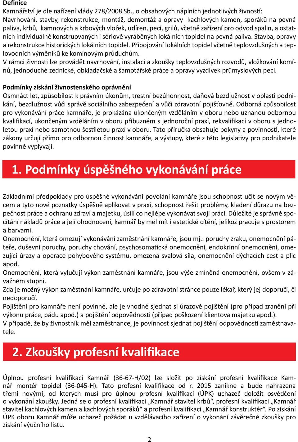 grilů, včetně zařízení pro odvod spalin, a ostatních individuálně konstruovaných i sériově vyráběných lokálních topidel na pevná paliva. Stavba, opravy a rekonstrukce historických lokálních topidel.