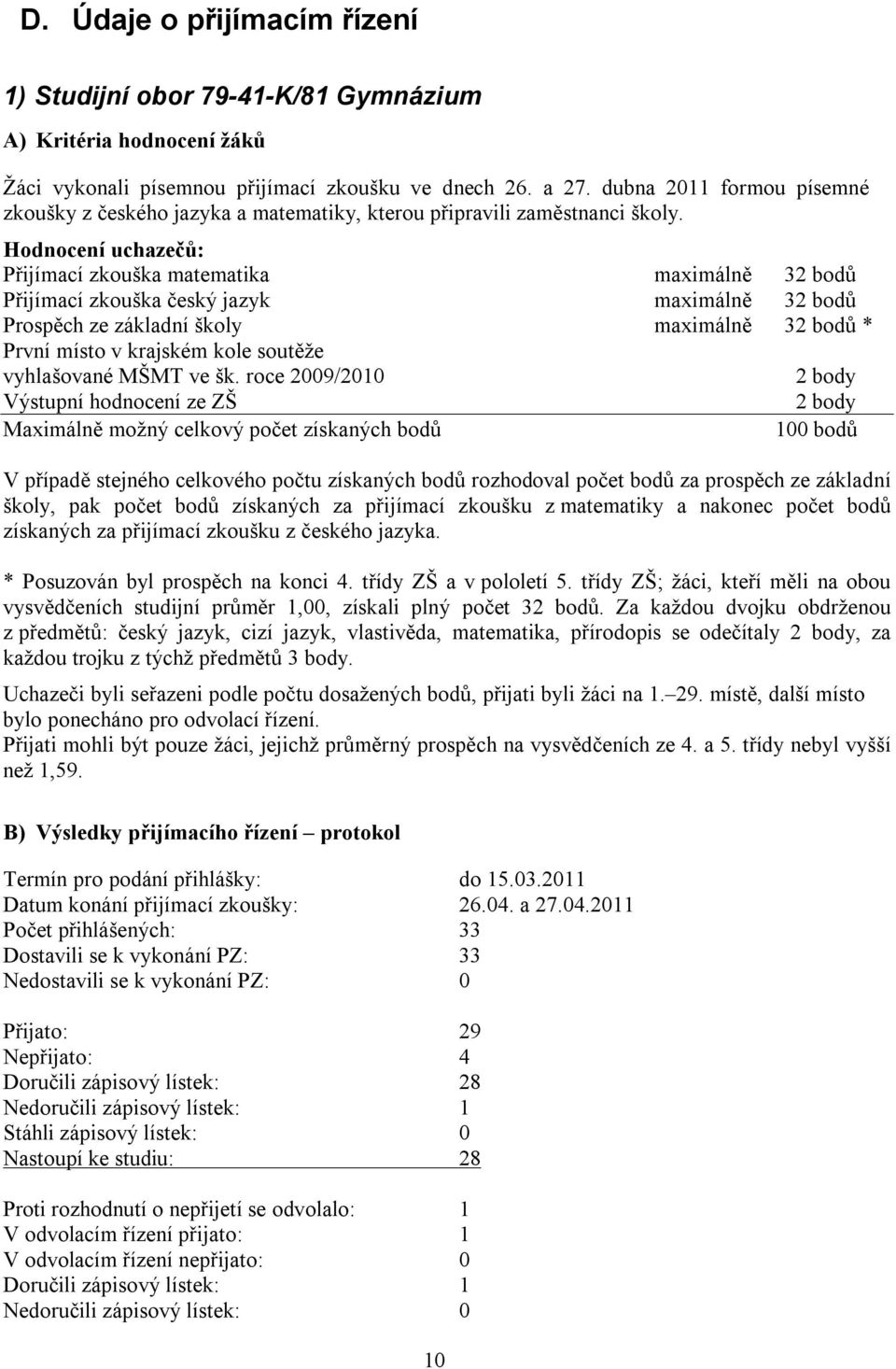 Hodnocení uchazečů: Přijímací zkouška matematika maximálně 32 bodů Přijímací zkouška český jazyk maximálně 32 bodů Prospěch ze základní školy maximálně 32 bodů * První místo v krajském kole soutěže