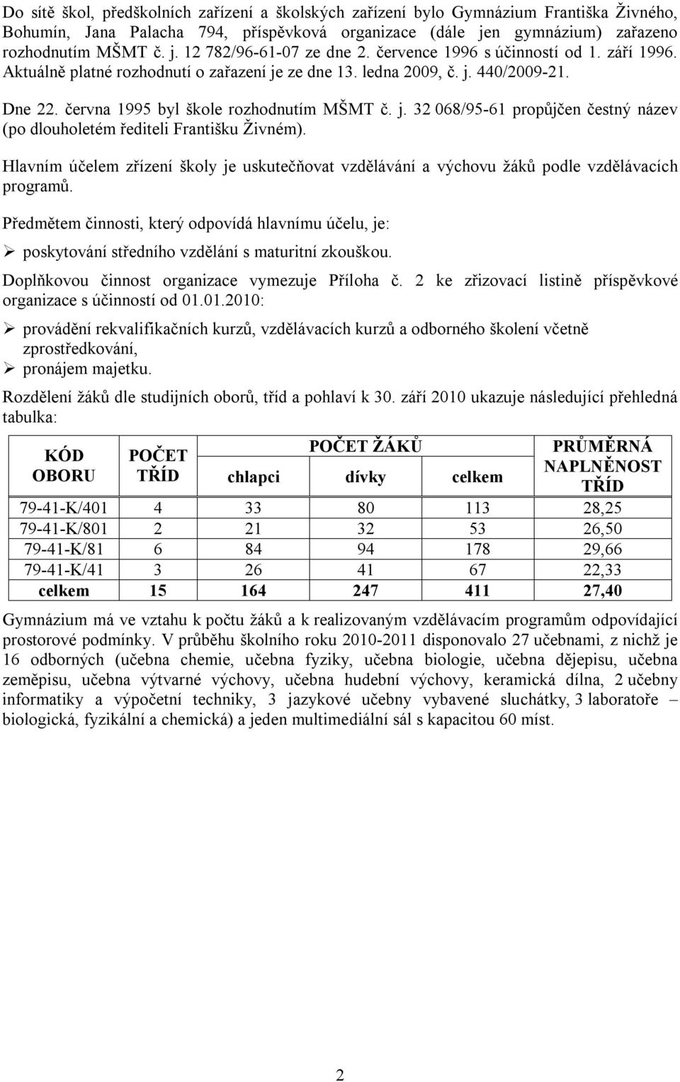 Hlavním účelem zřízení školy je uskutečňovat vzdělávání a výchovu žáků podle vzdělávacích programů.