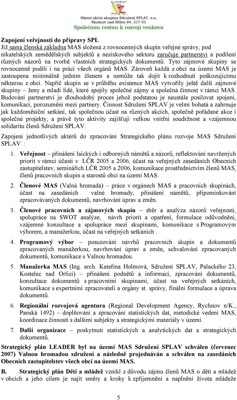 Zároveň každá z obcí na území MAS je zastoupena minimálně jedním členem a nemůže tak dojít k rozhodnutí poškozujícímu některou z obcí.