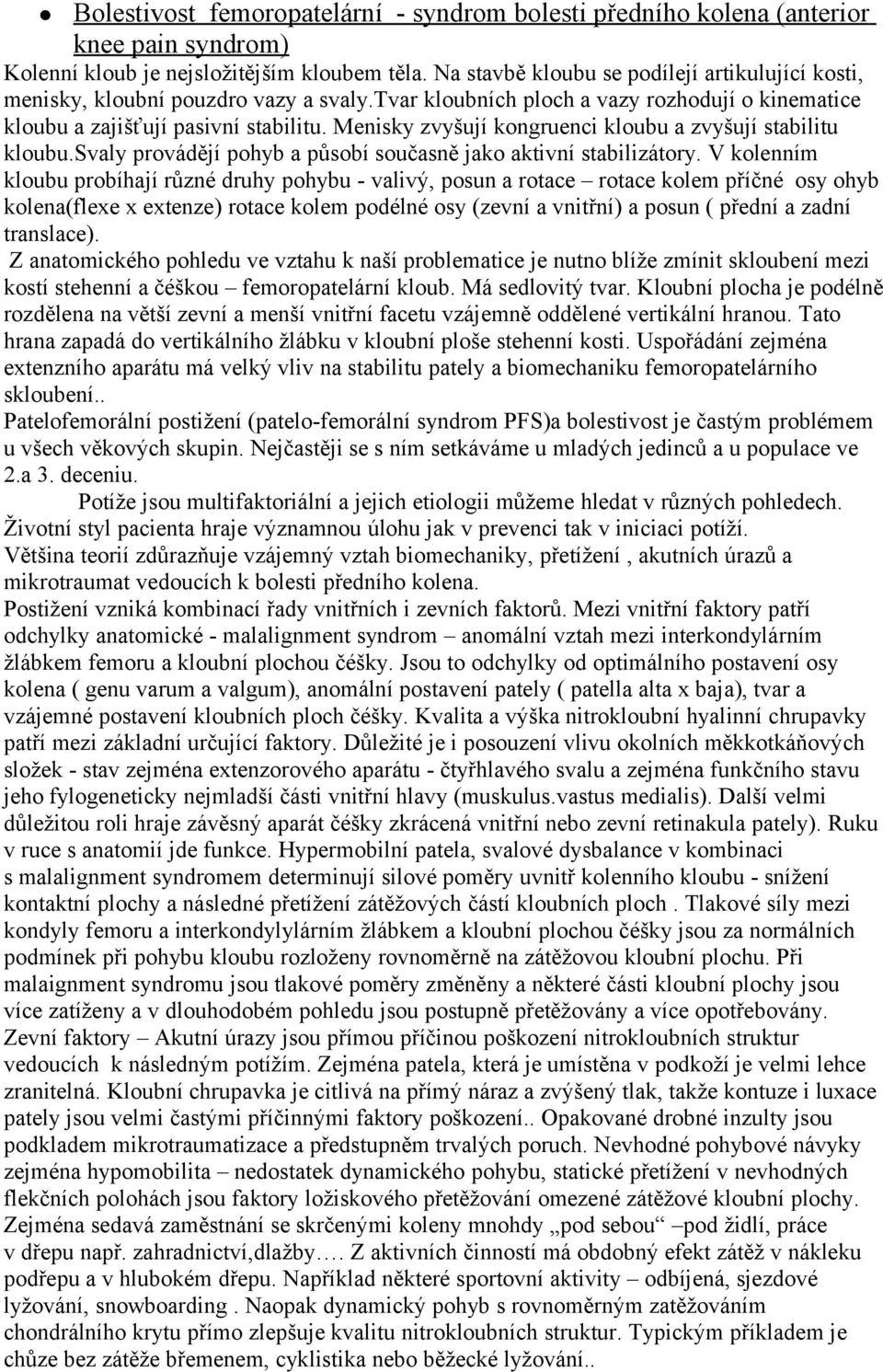 Menisky zvyšují kongruenci kloubu a zvyšují stabilitu kloubu.svaly provádějí pohyb a působí současně jako aktivní stabilizátory.