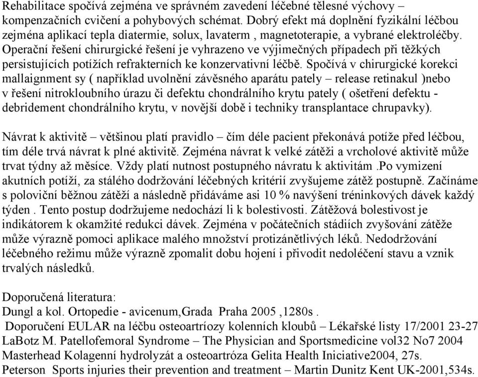 Operační řešení chirurgické řešení je vyhrazeno ve výjimečných případech při těžkých persistujících potížích refrakterních ke konzervativní léčbě.