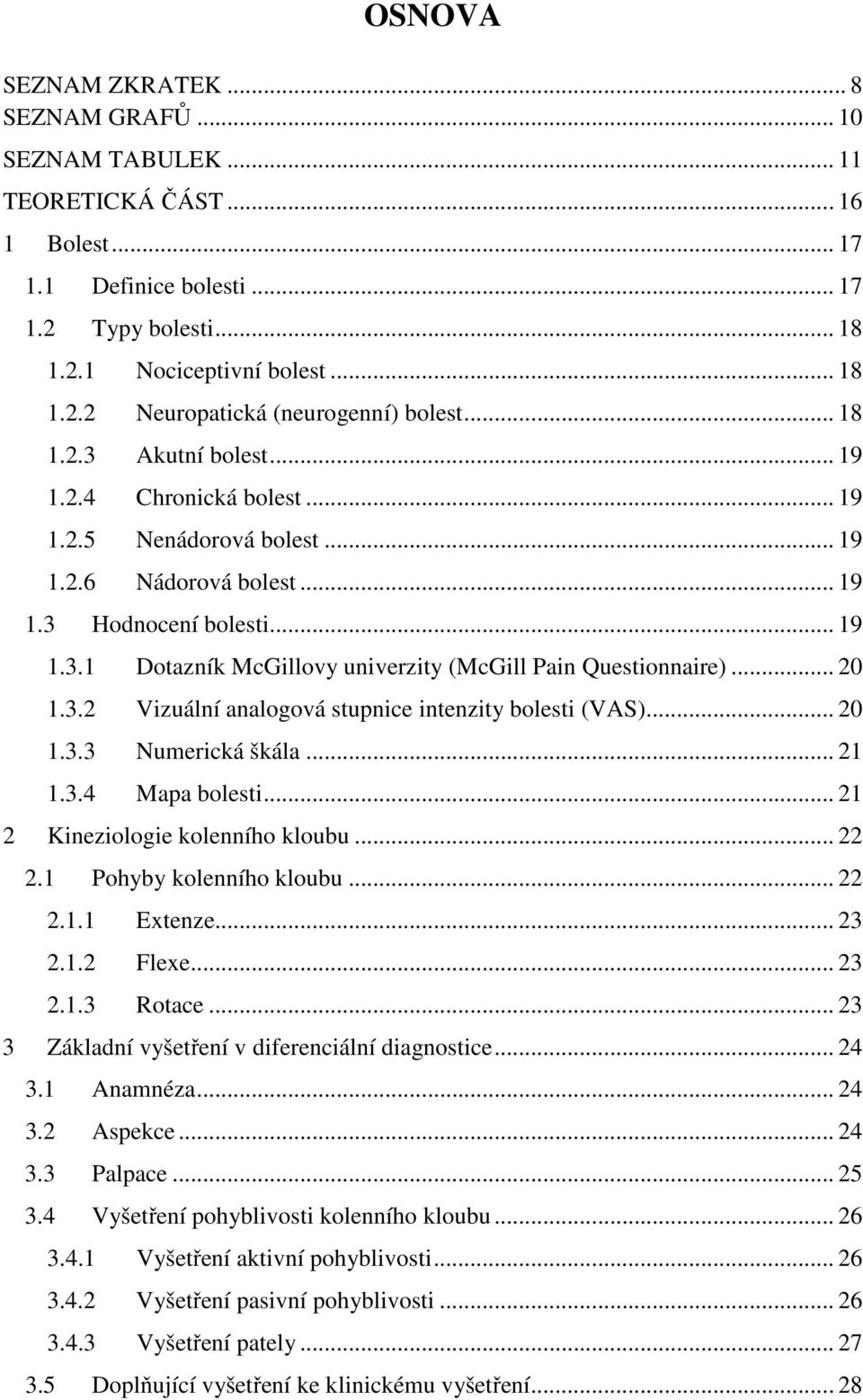 .. 20 1.3.2 Vizuální analogová stupnice intenzity bolesti (VAS)... 20 1.3.3 Numerická škála... 21 1.3.4 Mapa bolesti... 21 2 Kineziologie kolenního kloubu... 22 2.1 Pohyby kolenního kloubu... 22 2.1.1 Extenze.