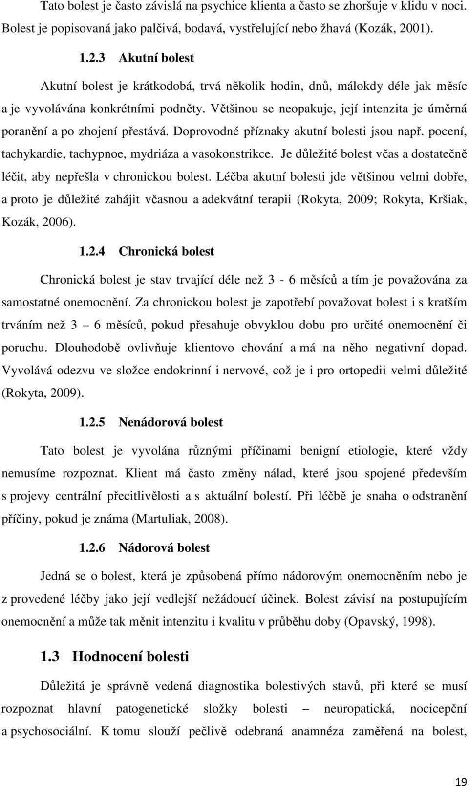 Většinou se neopakuje, její intenzita je úměrná poranění a po zhojení přestává. Doprovodné příznaky akutní bolesti jsou např. pocení, tachykardie, tachypnoe, mydriáza a vasokonstrikce.