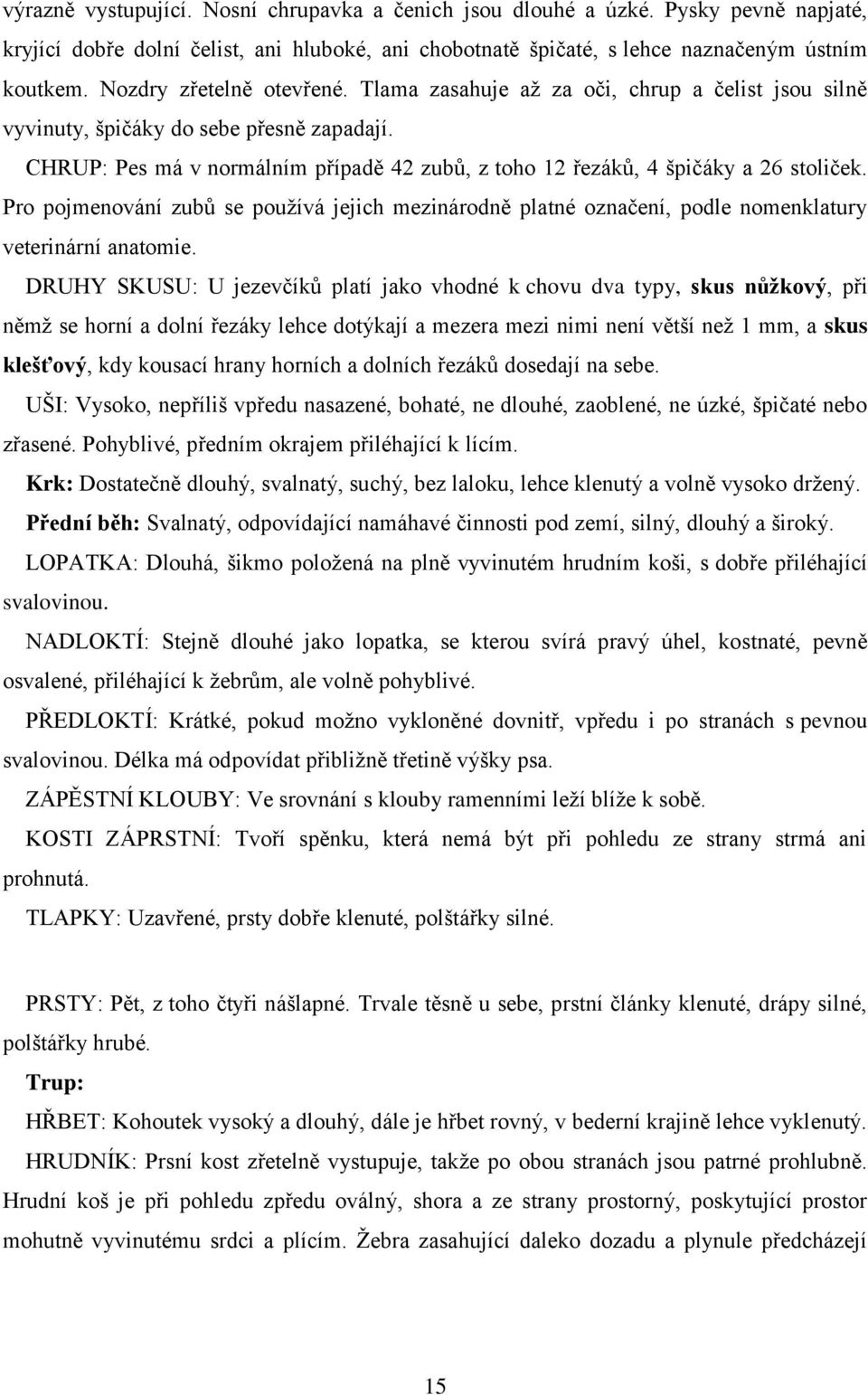 CHRUP: Pes má v normálním případě 42 zubů, z toho 12 řezáků, 4 špičáky a 26 stoliček. Pro pojmenování zubů se pouţívá jejich mezinárodně platné označení, podle nomenklatury veterinární anatomie.