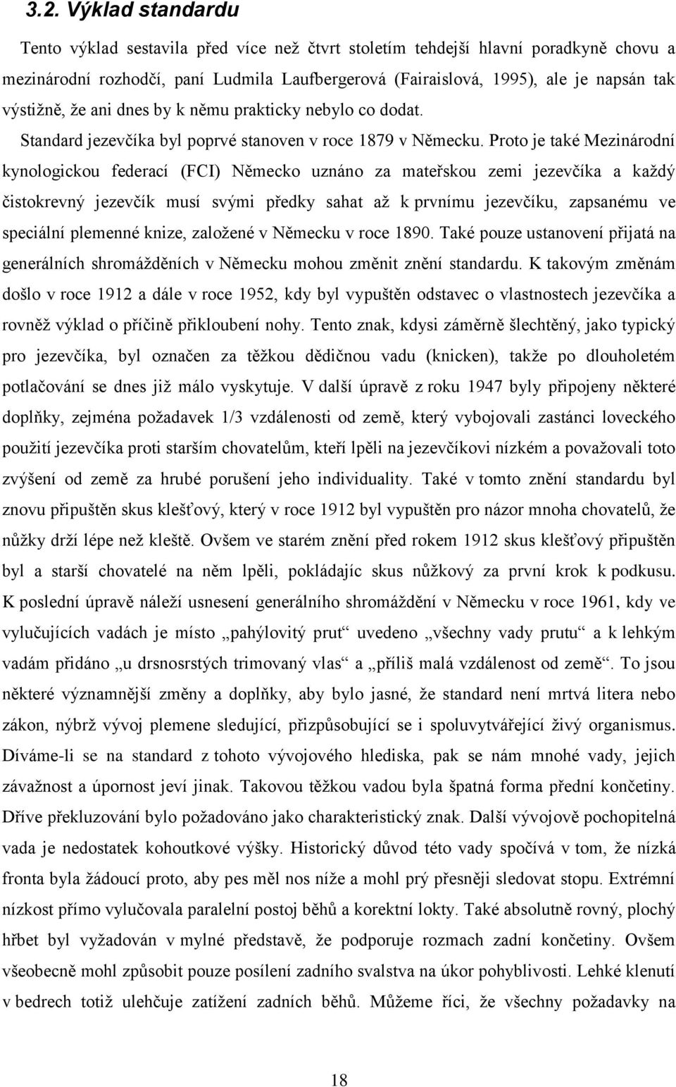 Proto je také Mezinárodní kynologickou federací (FCI) Německo uznáno za mateřskou zemi jezevčíka a kaţdý čistokrevný jezevčík musí svými předky sahat aţ k prvnímu jezevčíku, zapsanému ve speciální