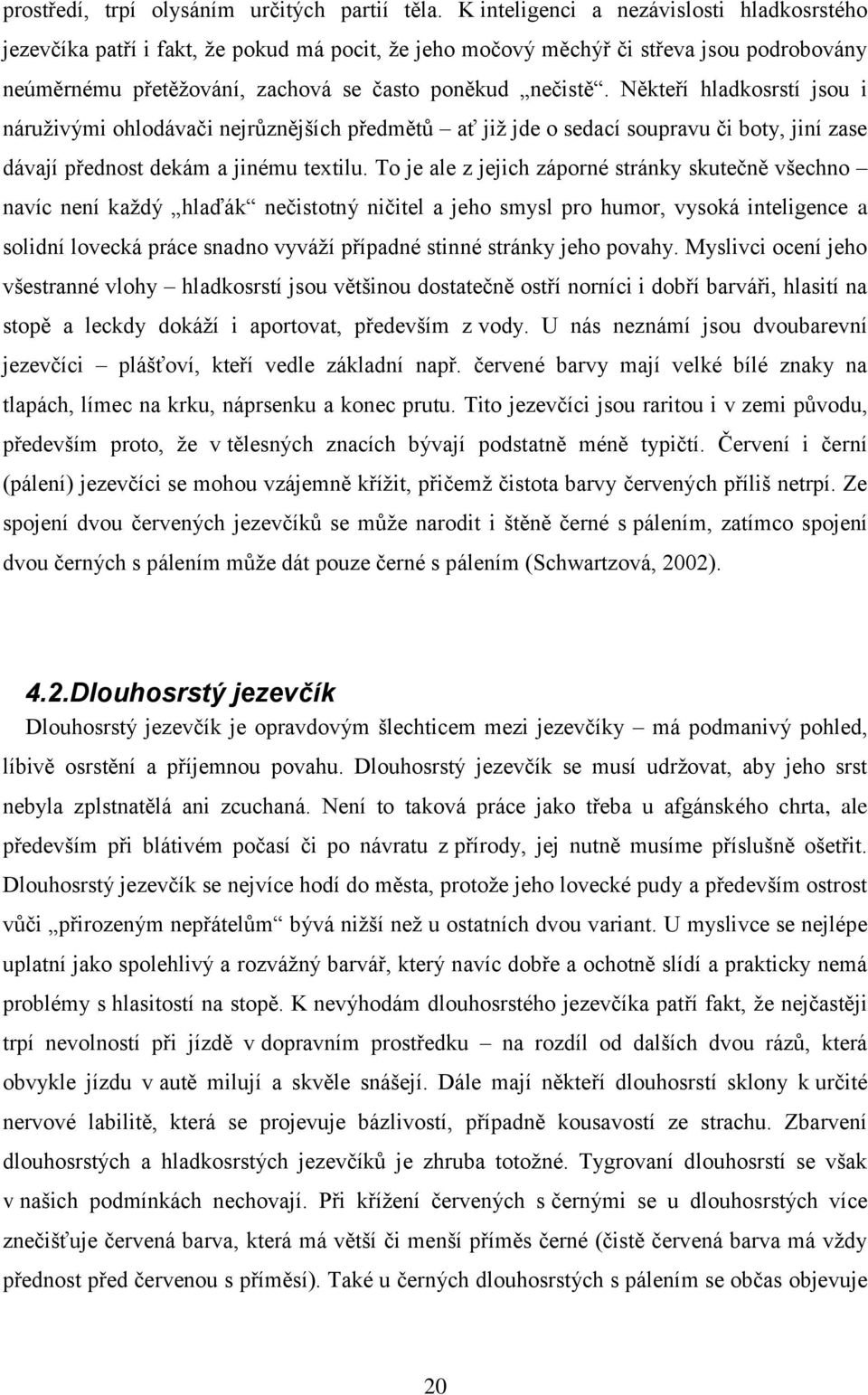 Někteří hladkosrstí jsou i náruţivými ohlodávači nejrůznějších předmětů ať jiţ jde o sedací soupravu či boty, jiní zase dávají přednost dekám a jinému textilu.