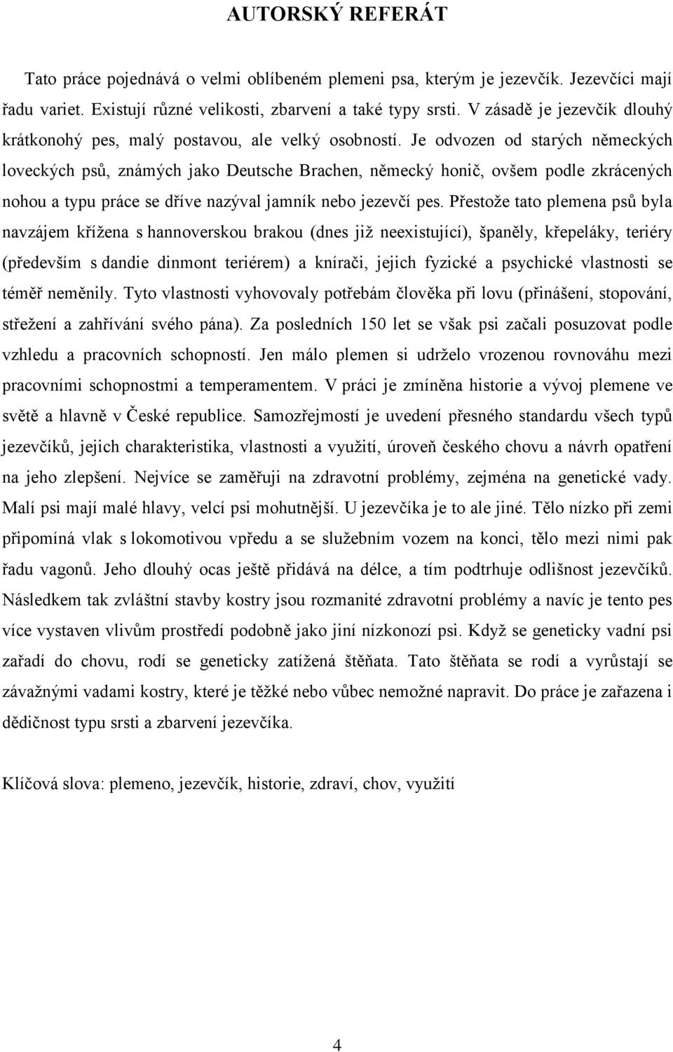 Je odvozen od starých německých loveckých psů, známých jako Deutsche Brachen, německý honič, ovšem podle zkrácených nohou a typu práce se dříve nazýval jamník nebo jezevčí pes.