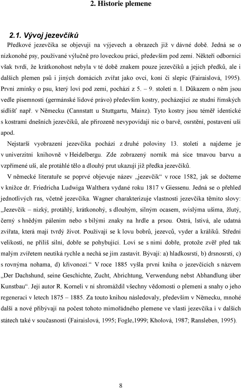 První zmínky o psu, který loví pod zemí, pochází z 5. 9. století n. l. Důkazem o něm jsou vedle písemností (germánské lidové právo) především kostry, pocházející ze studní římských sídlišť např.