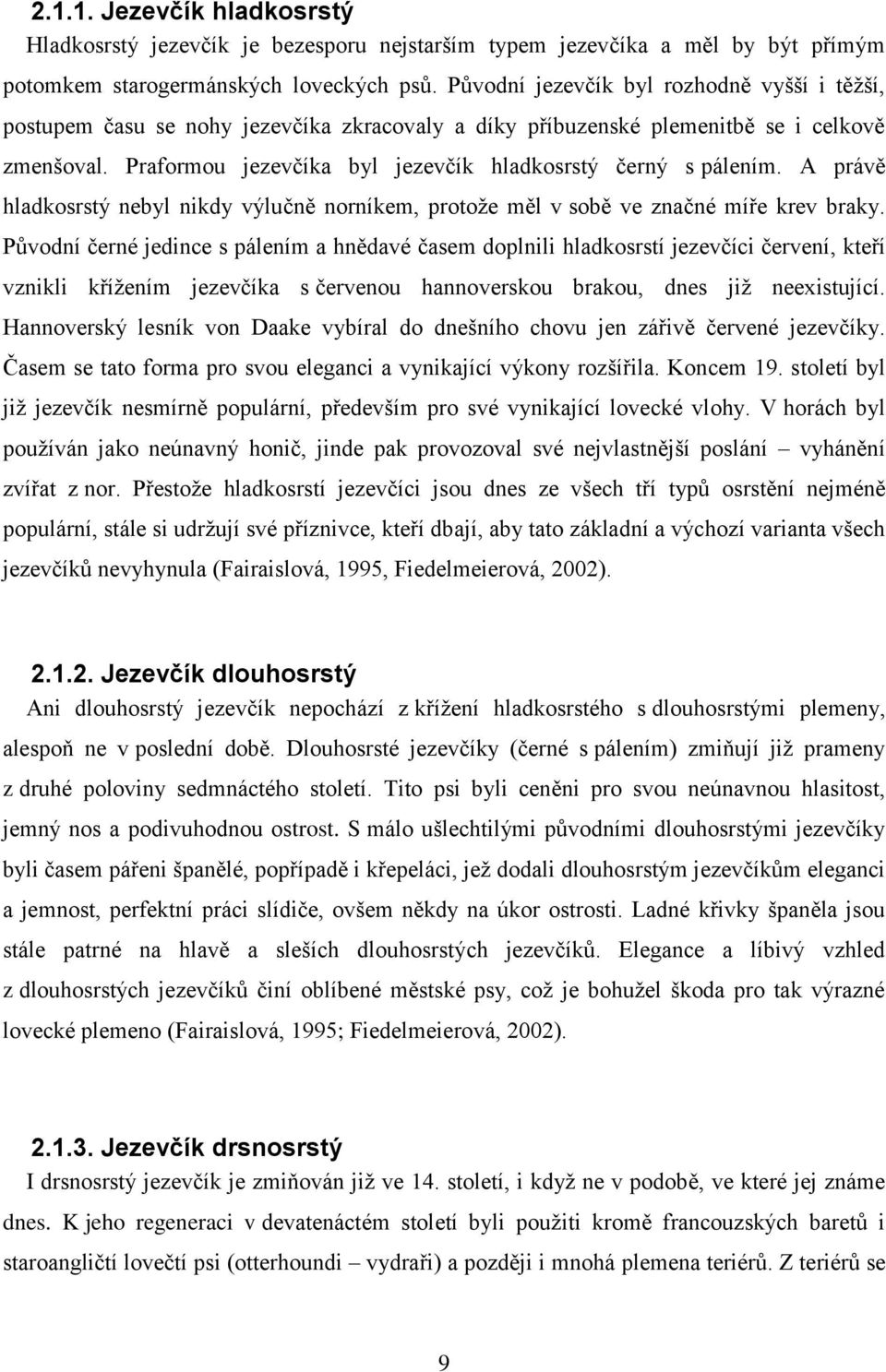 Praformou jezevčíka byl jezevčík hladkosrstý černý s pálením. A právě hladkosrstý nebyl nikdy výlučně norníkem, protoţe měl v sobě ve značné míře krev braky.