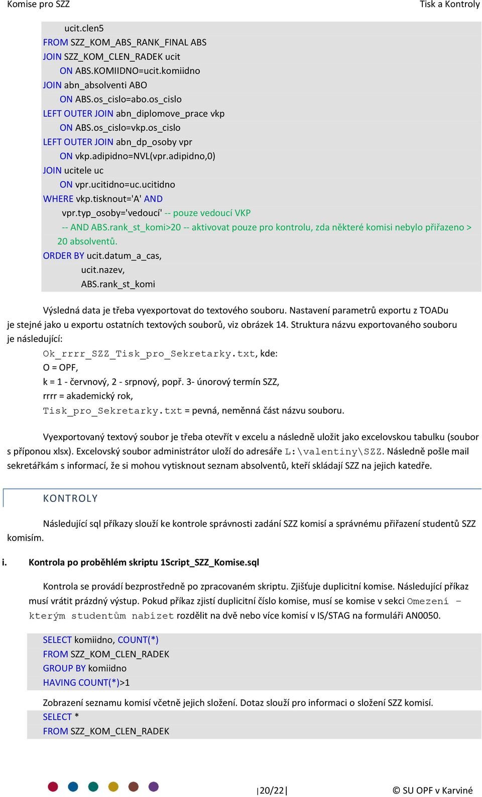 ucitidno WHERE vkp.tisknout='a' AND vpr.typ_osoby='vedoucí' -- pouze vedoucí VKP -- AND ABS.rank_st_komi>20 -- aktivovat pouze pro kontrolu, zda některé komisi nebylo přiřazeno > 20 absolventů.