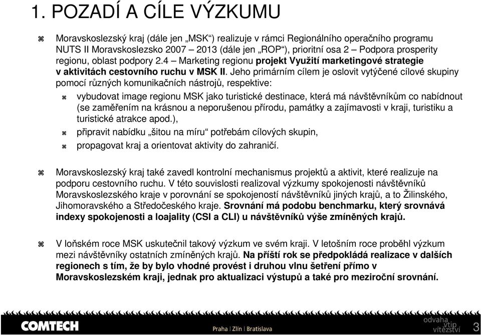 Jeho primárním cílem je oslovit vytýčené cílové skupiny pomocí různých komunikačních nástrojů, respektive: vybudovat image regionu MSK jako turistické destinace, která má návštěvníkům co nabídnout