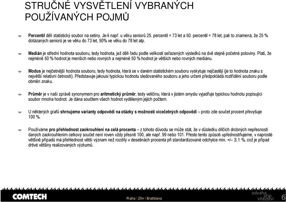 Medián je střední hodnota souboru, tedy hodnota, jež dělí řadu podle velikosti seřazených výsledků na dvě stejně početné poloviny.