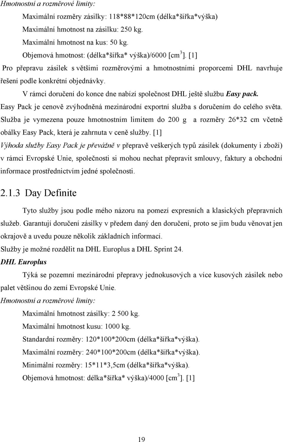 V rámci doručení do konce dne nabízí společnost DHL ještě službu Easy pack. Easy Pack je cenově zvýhodněná mezinárodní exportní služba s doručením do celého světa.